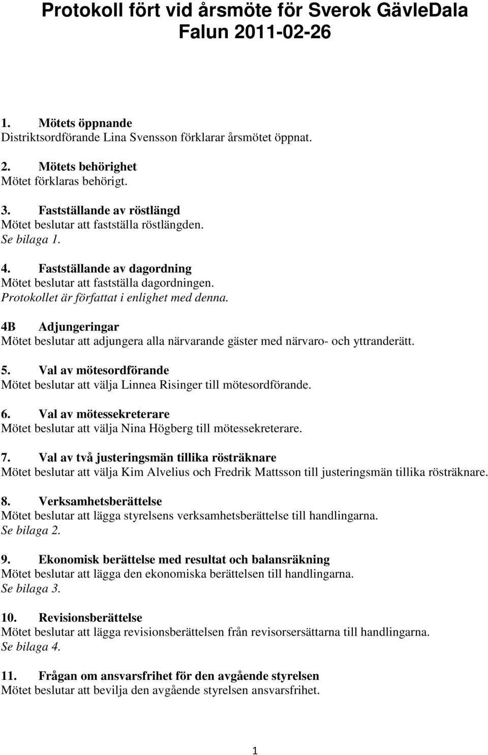 Protokollet är författat i enlighet med denna. 4B Adjungeringar Mötet beslutar att adjungera alla närvarande gäster med närvaro- och yttranderätt. 5.