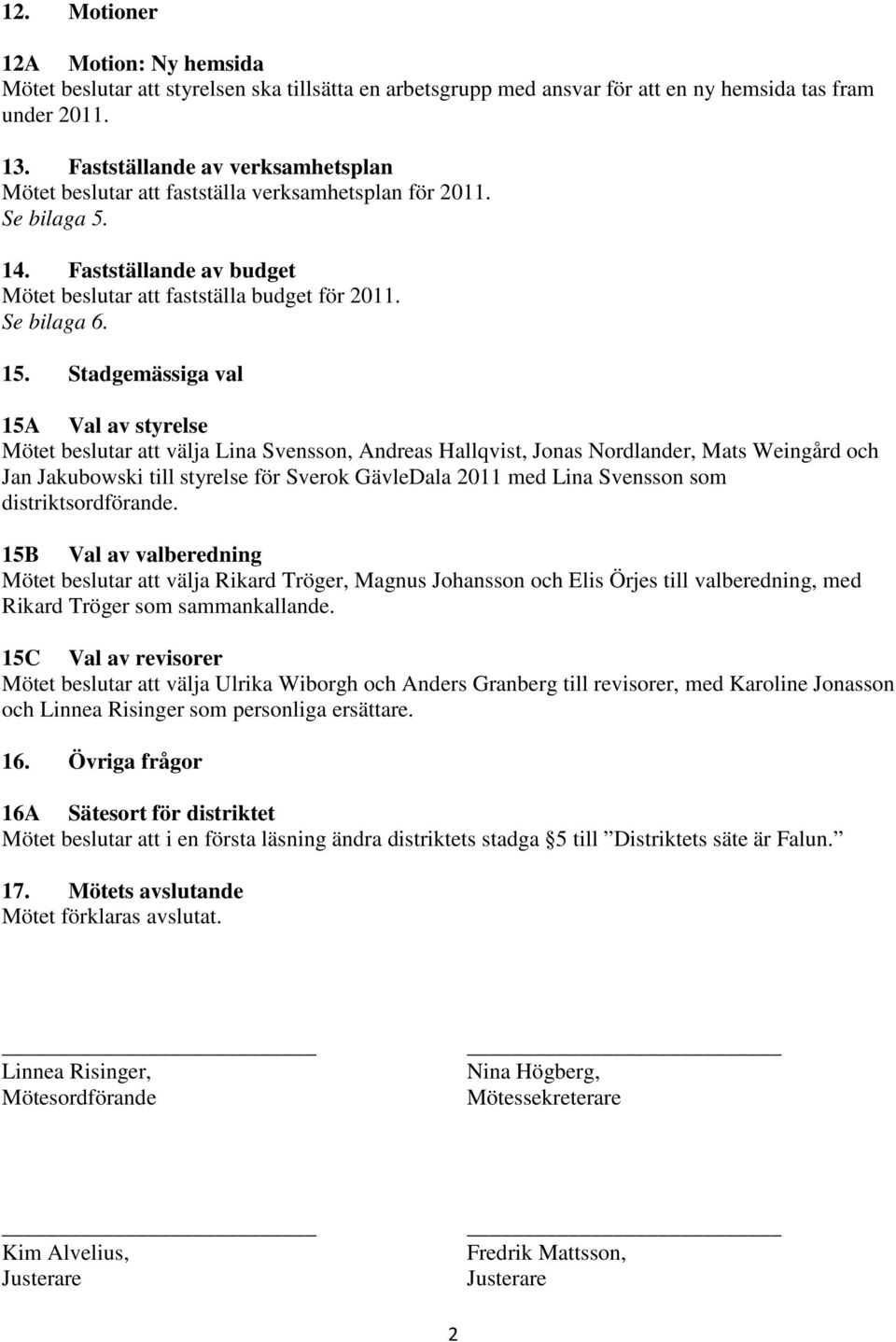 Stadgemässiga val 15A Val av styrelse Mötet beslutar att välja Lina Svensson, Andreas Hallqvist, Jonas Nordlander, Mats Weingård och Jan Jakubowski till styrelse för Sverok GävleDala 2011 med Lina