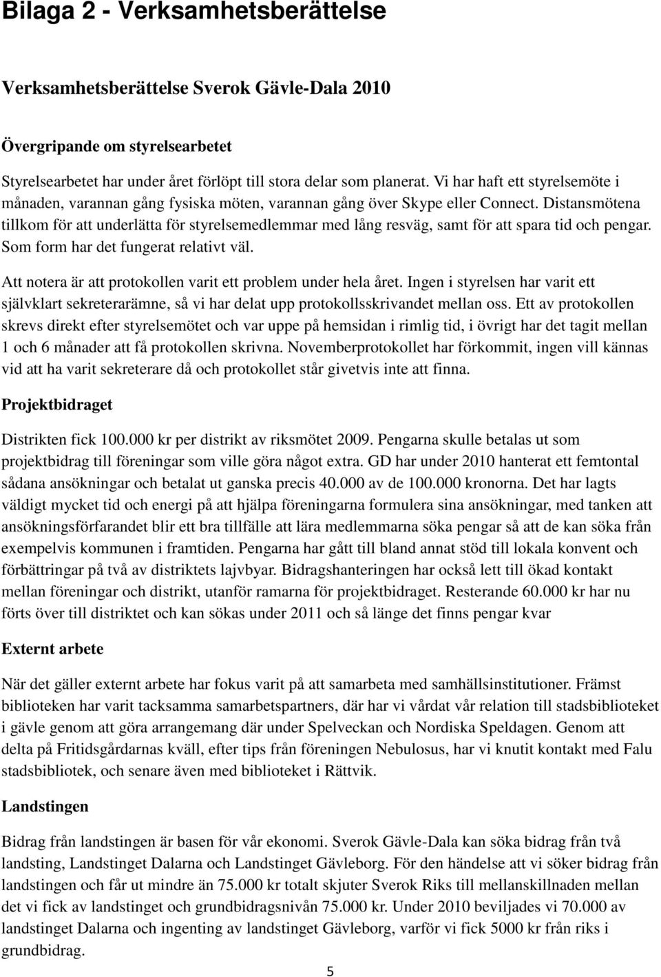Distansmötena tillkom för att underlätta för styrelsemedlemmar med lång resväg, samt för att spara tid och pengar. Som form har det fungerat relativt väl.