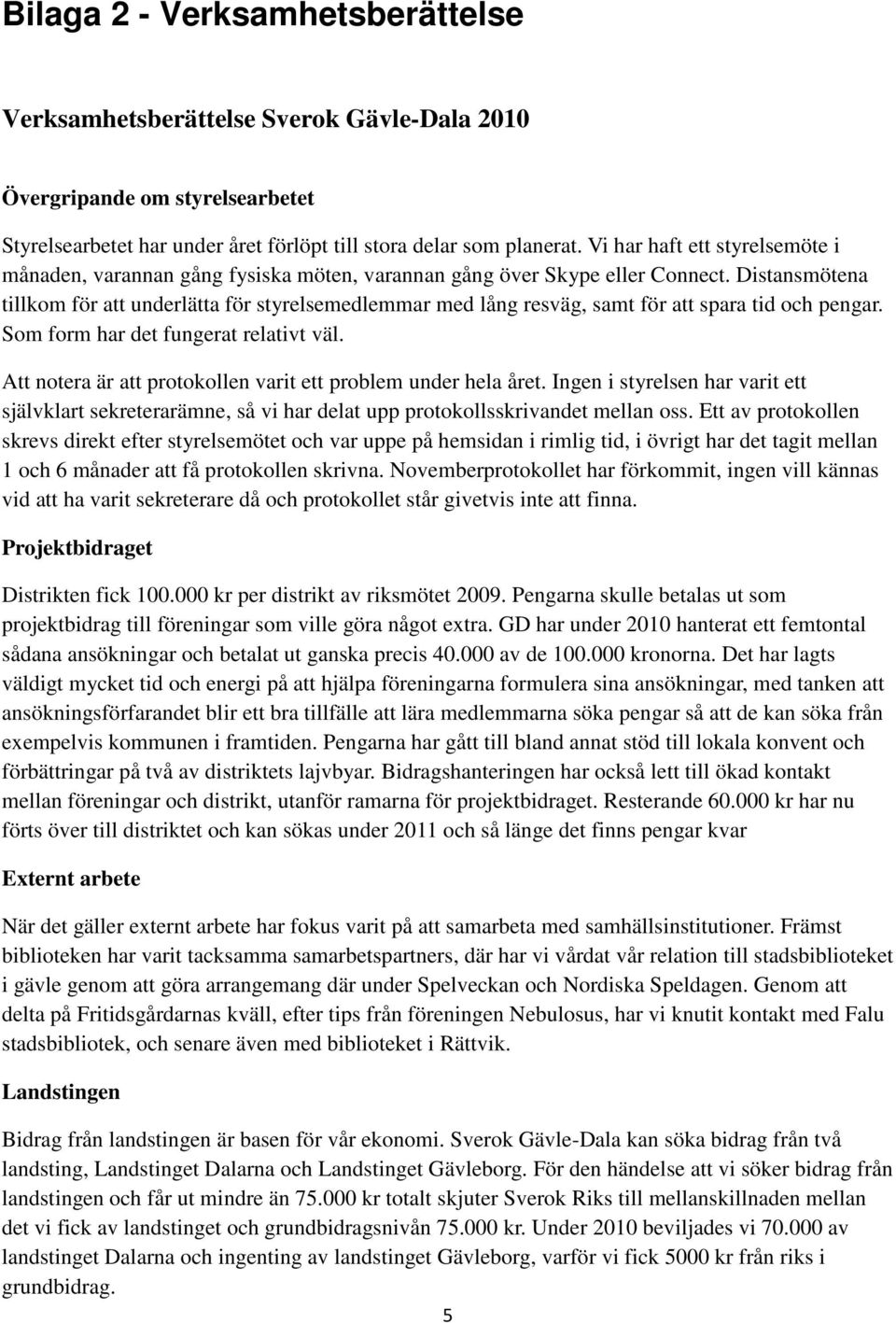 Distansmötena tillkom för att underlätta för styrelsemedlemmar med lång resväg, samt för att spara tid och pengar. Som form har det fungerat relativt väl.