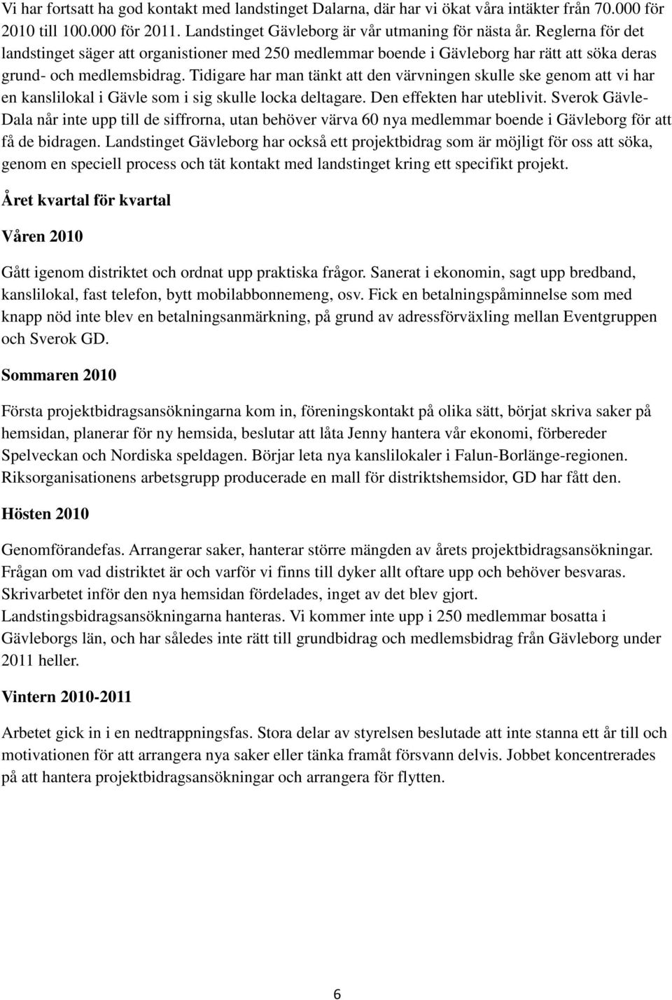 Tidigare har man tänkt att den värvningen skulle ske genom att vi har en kanslilokal i Gävle som i sig skulle locka deltagare. Den effekten har uteblivit.