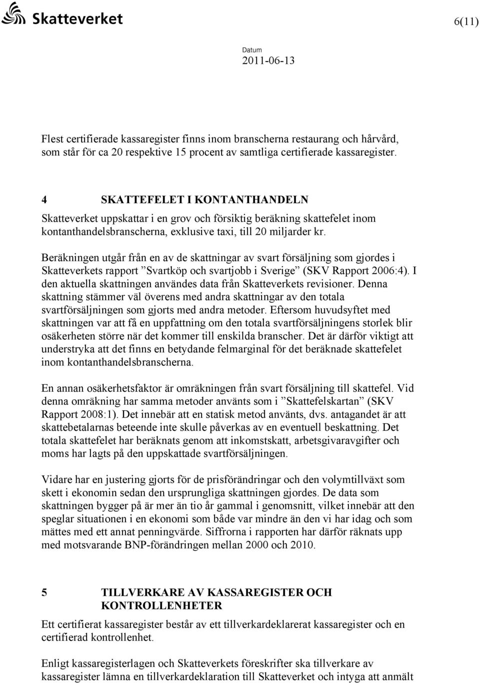 Beräkningen utgår från en av de skattningar av svart försäljning som gjordes i Skatteverkets rapport Svartköp och svartjobb i Sverige (SKV Rapport 2006:4).