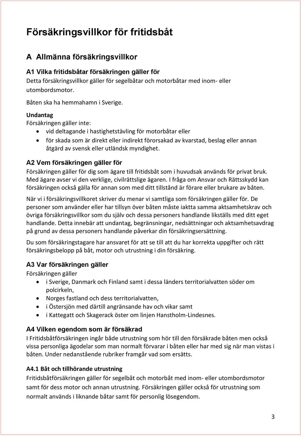Undantag Försäkringen gäller inte: vid deltagande i hastighetstävling för motorbåtar eller för skada som är direkt eller indirekt förorsakad av kvarstad, beslag eller annan åtgärd av svensk eller