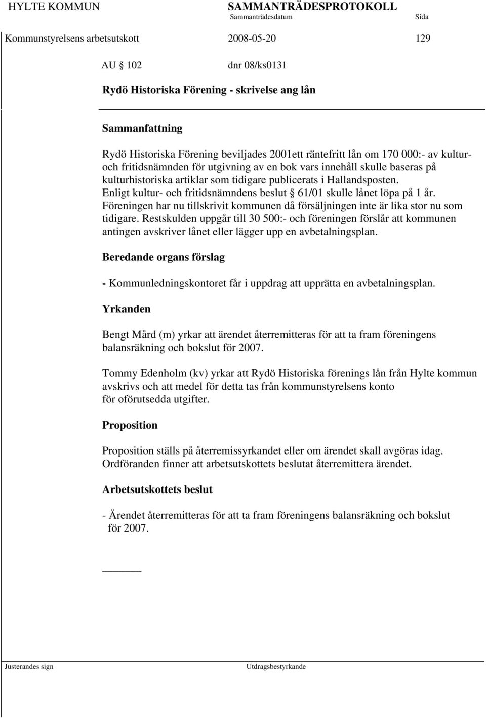 Enligt kultur- och fritidsnämndens beslut 61/01 skulle lånet löpa på 1 år. Föreningen har nu tillskrivit kommunen då försäljningen inte är lika stor nu som tidigare.