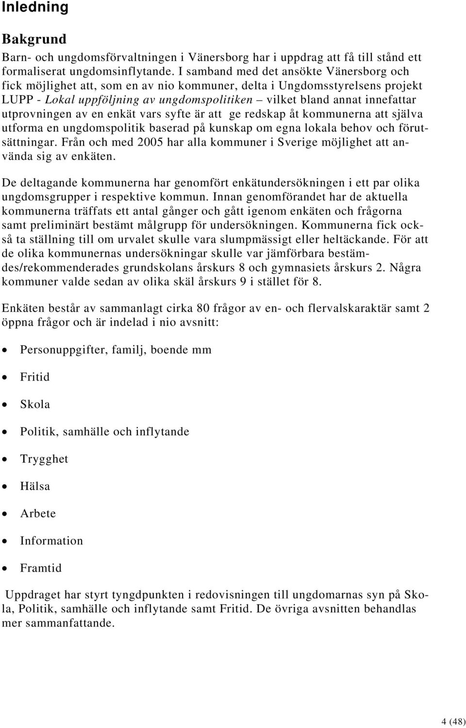 utprovningen av en enkät vars syfte är att ge redskap åt kommunerna att själva utforma en ungdomspolitik baserad på kunskap om egna lokala behov och förutsättningar.