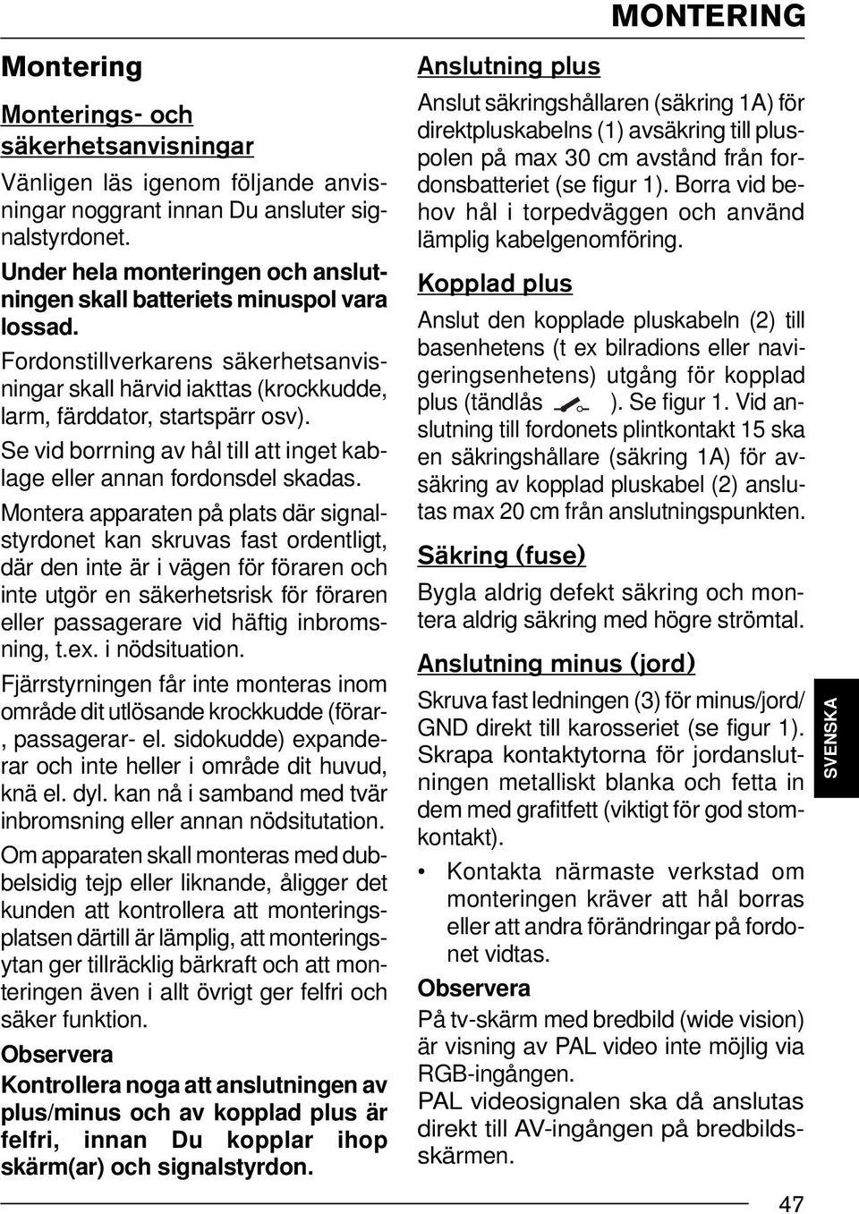 Se vid borrning av hål till att inget kablage eller annan fordonsdel skadas.