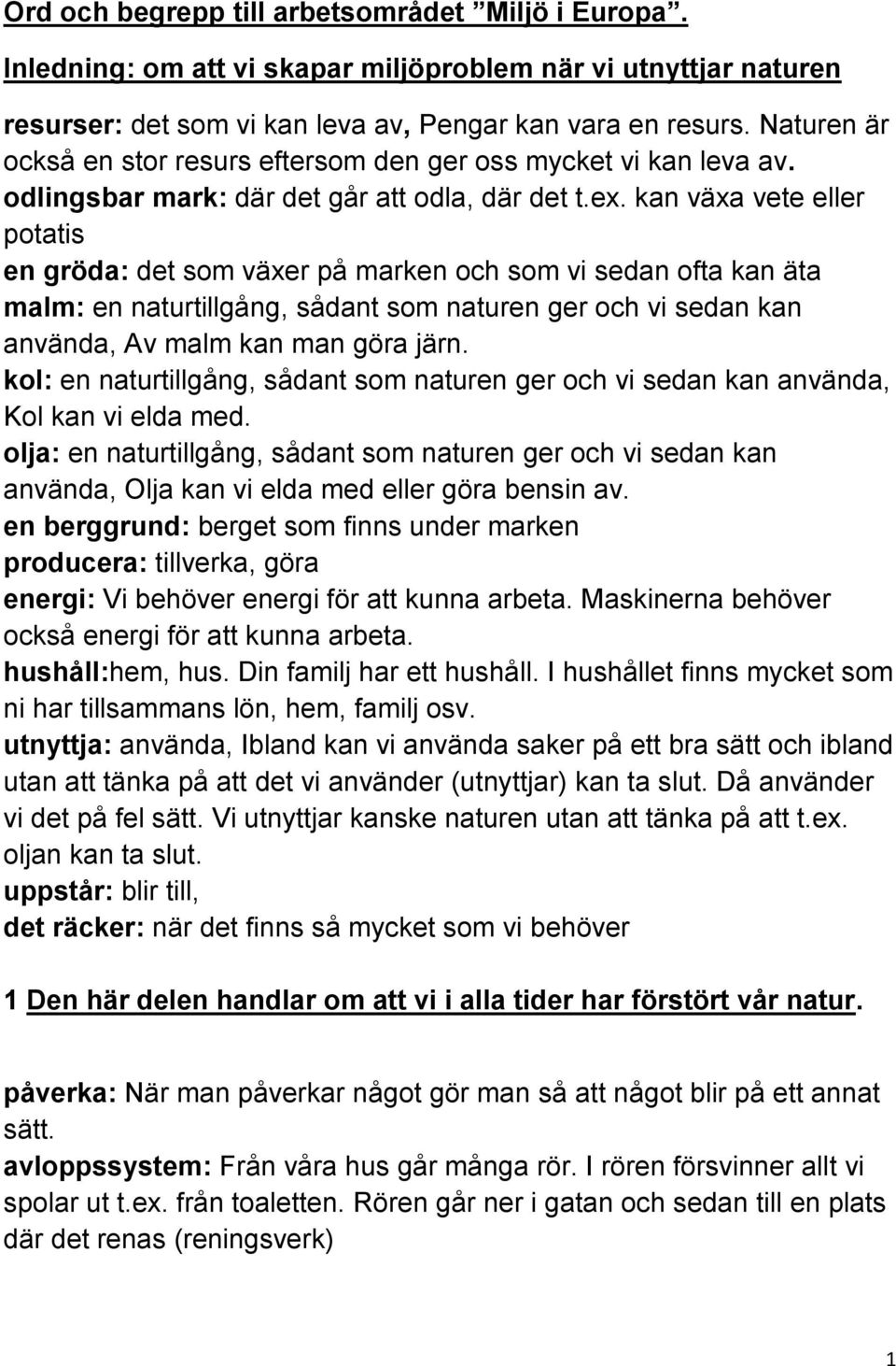 kan växa vete eller potatis en gröda: det som växer på marken och som vi sedan ofta kan äta malm: en naturtillgång, sådant som naturen ger och vi sedan kan använda, Av malm kan man göra järn.