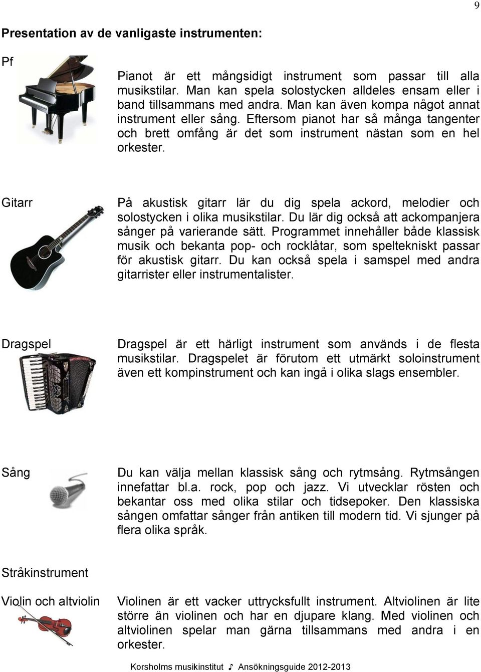 Gitarr På akustisk gitarr lär du dig spela ackord, melodier och solostycken i olika musikstilar. Du lär dig också att ackompanjera sånger på varierande sätt.