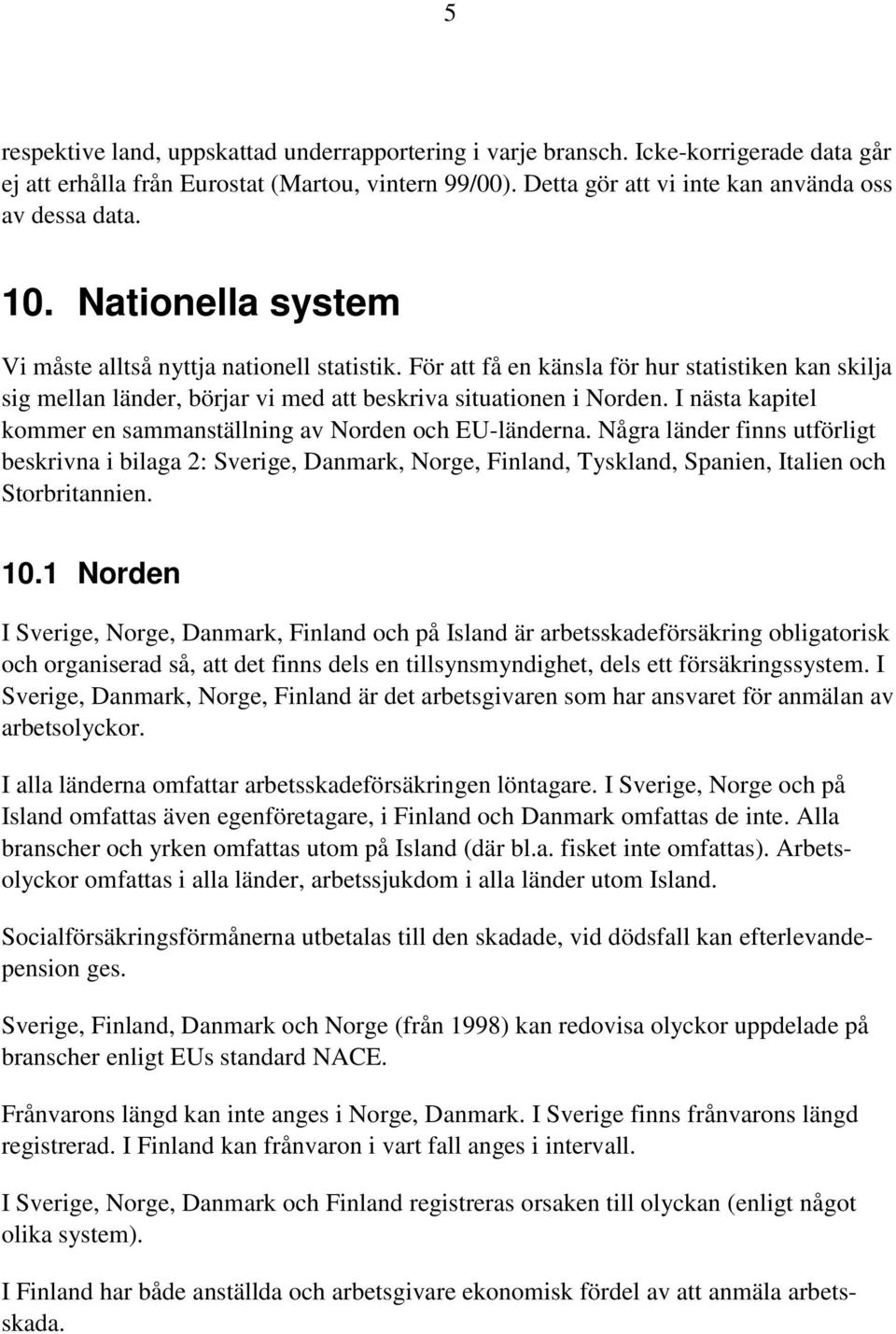 I nästa kapitel kommer en sammanställning av Norden och EU-länderna. Några länder finns utförligt beskrivna i bilaga 2: Sverige, Danmark, Norge, Finland, Tyskland, Spanien, Italien och Storbritannien.