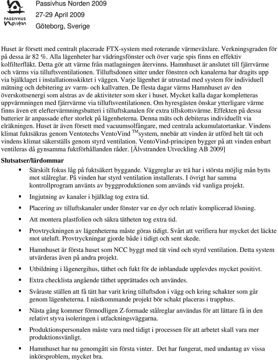 Hamnhuset är anslutet till fjärrvärme och värms via tilluftsventilationen. Tilluftsdonen sitter under fönstren och kanalerna har dragits upp via bjälklaget i installationsskiktet i väggen.