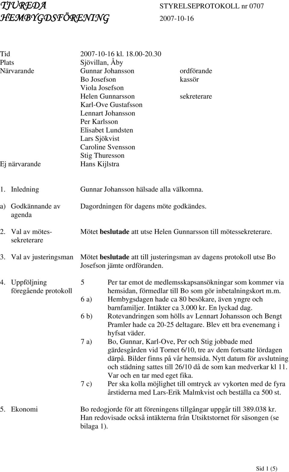 Sjökvist Caroline Svensson Stig Thuresson Ej närvarande Hans Kijlstra 1. Inledning Gunnar Johansson hälsade alla välkomna. a) Godkännande av agenda 2.