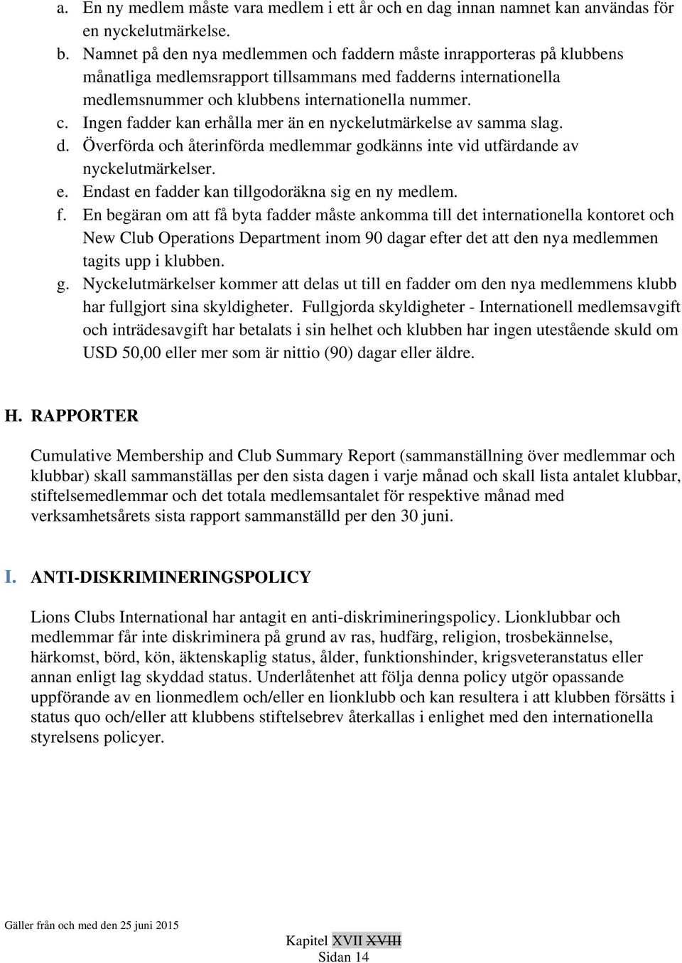 Ingen fadder kan erhålla mer än en nyckelutmärkelse av samma slag. d. Överförda och återinförda medlemmar godkänns inte vid utfärdande av nyckelutmärkelser. e. Endast en fadder kan tillgodoräkna sig en ny medlem.