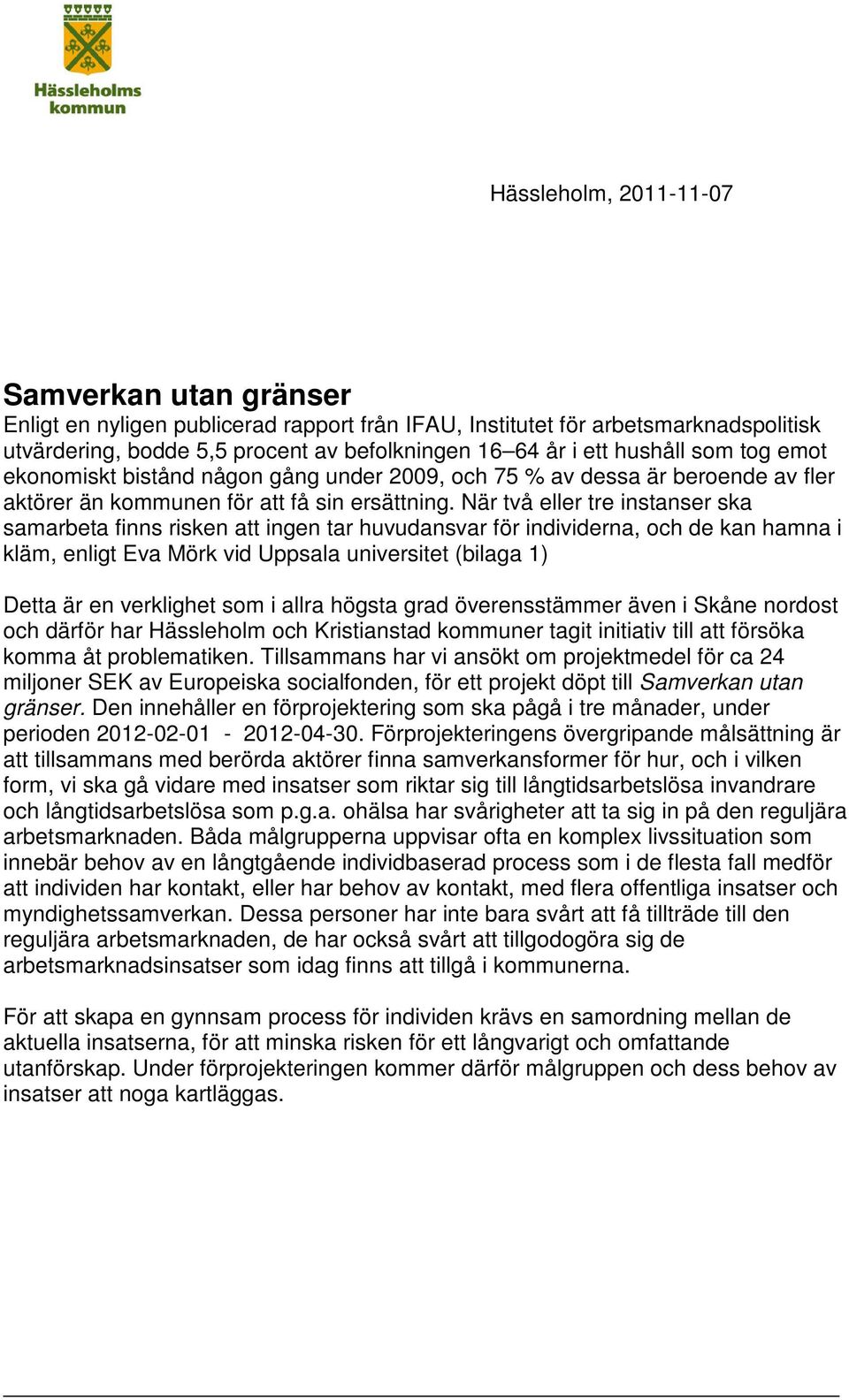 När två eller tre instanser ska samarbeta finns risken att ingen tar huvudansvar för individerna, och de kan hamna i kläm, enligt Eva Mörk vid Uppsala universitet (bilaga 1) Detta är en verklighet