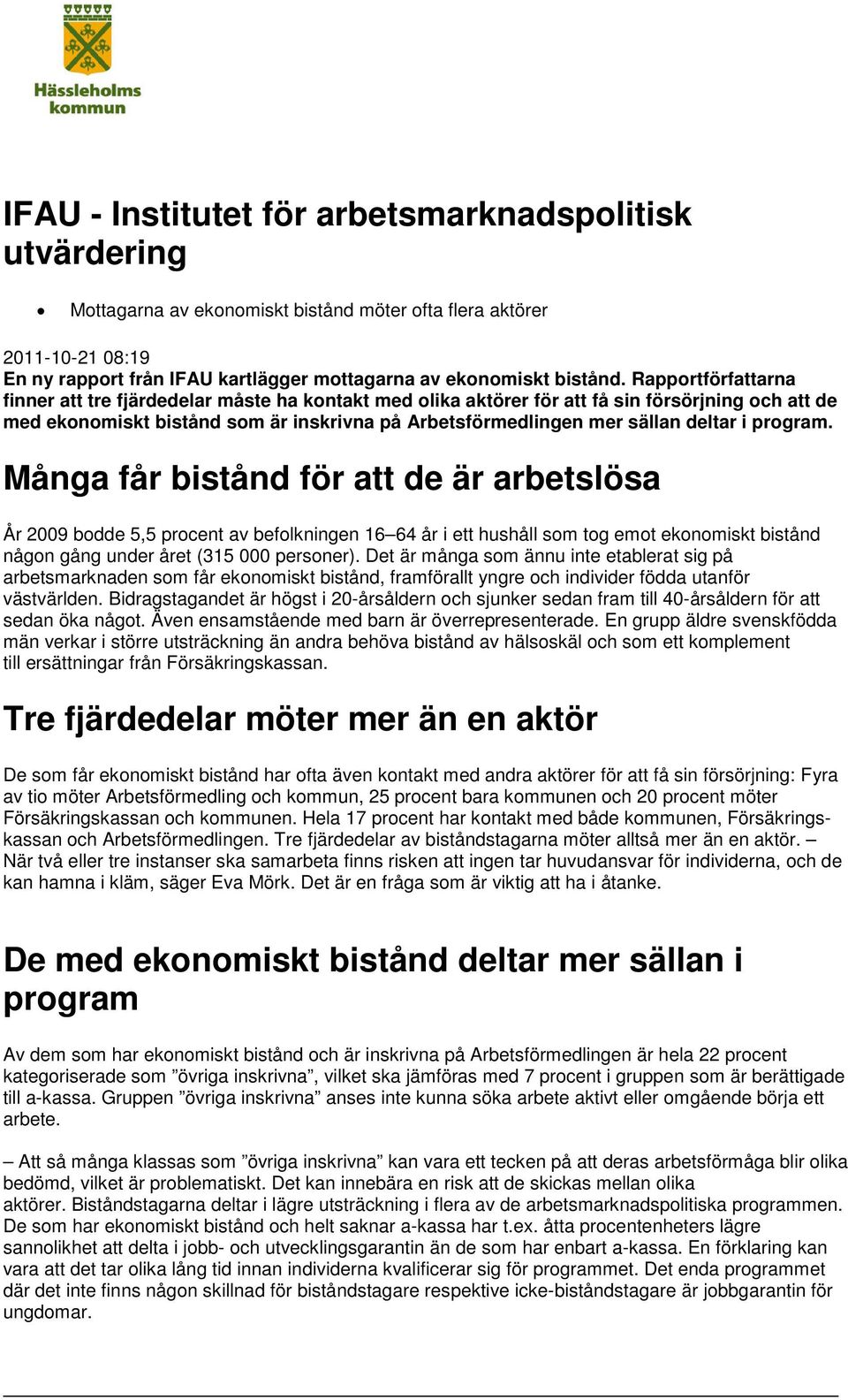 i program. Många får bistånd för att de är arbetslösa År 2009 bodde 5,5 procent av befolkningen 16 64 år i ett hushåll som tog emot ekonomiskt bistånd någon gång under året (315 000 personer).