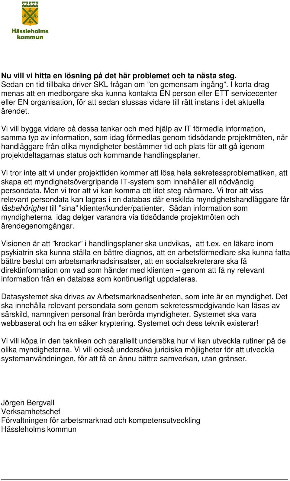 Vi vill bygga vidare på dessa tankar och med hjälp av IT förmedla information, samma typ av information, som idag förmedlas genom tidsödande projektmöten, när handläggare från olika myndigheter