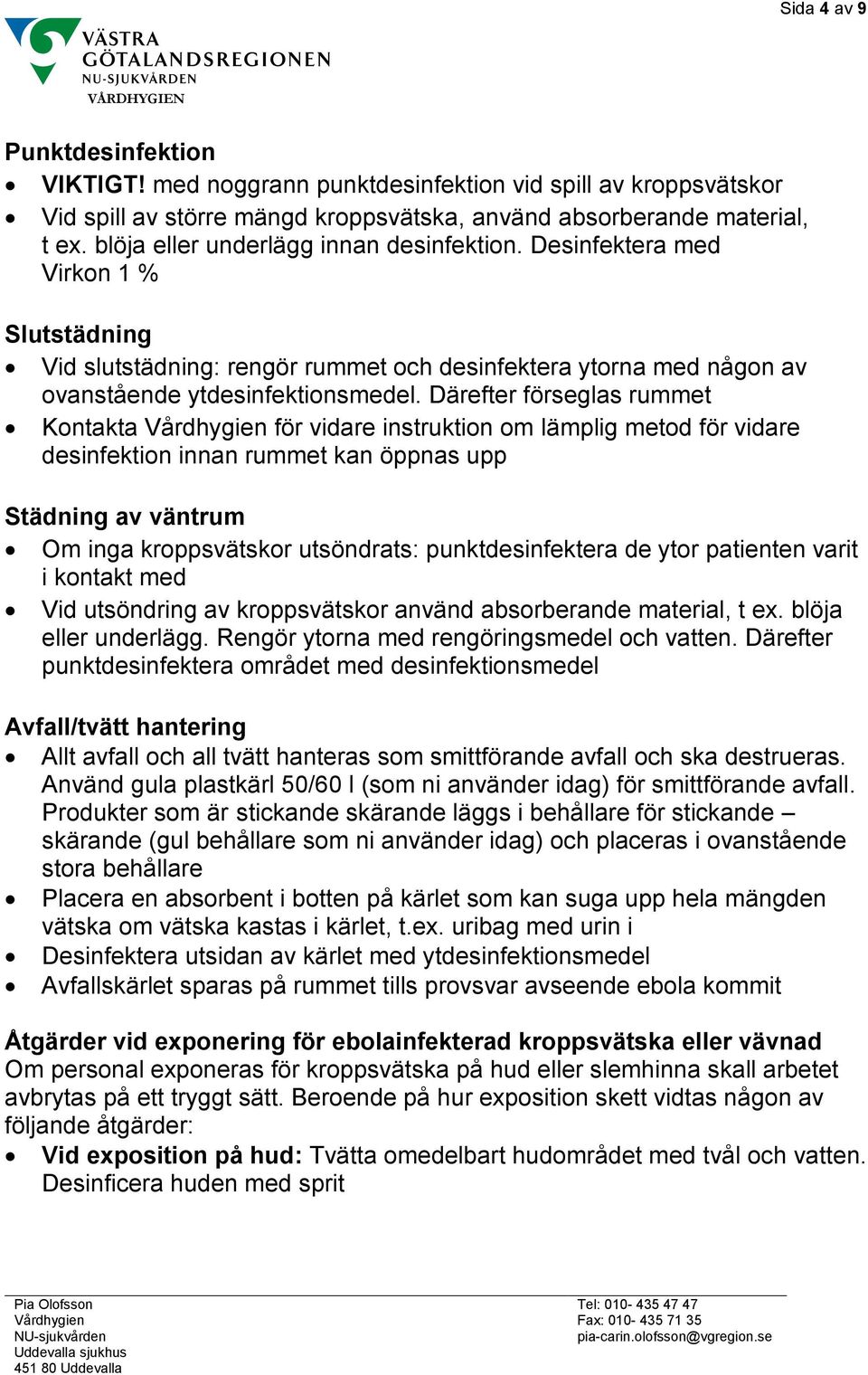 Därefter förseglas rummet Kontakta Vårdhygien för vidare instruktion om lämplig metod för vidare desinfektion innan rummet kan öppnas upp Städning av väntrum Om inga kroppsvätskor utsöndrats: