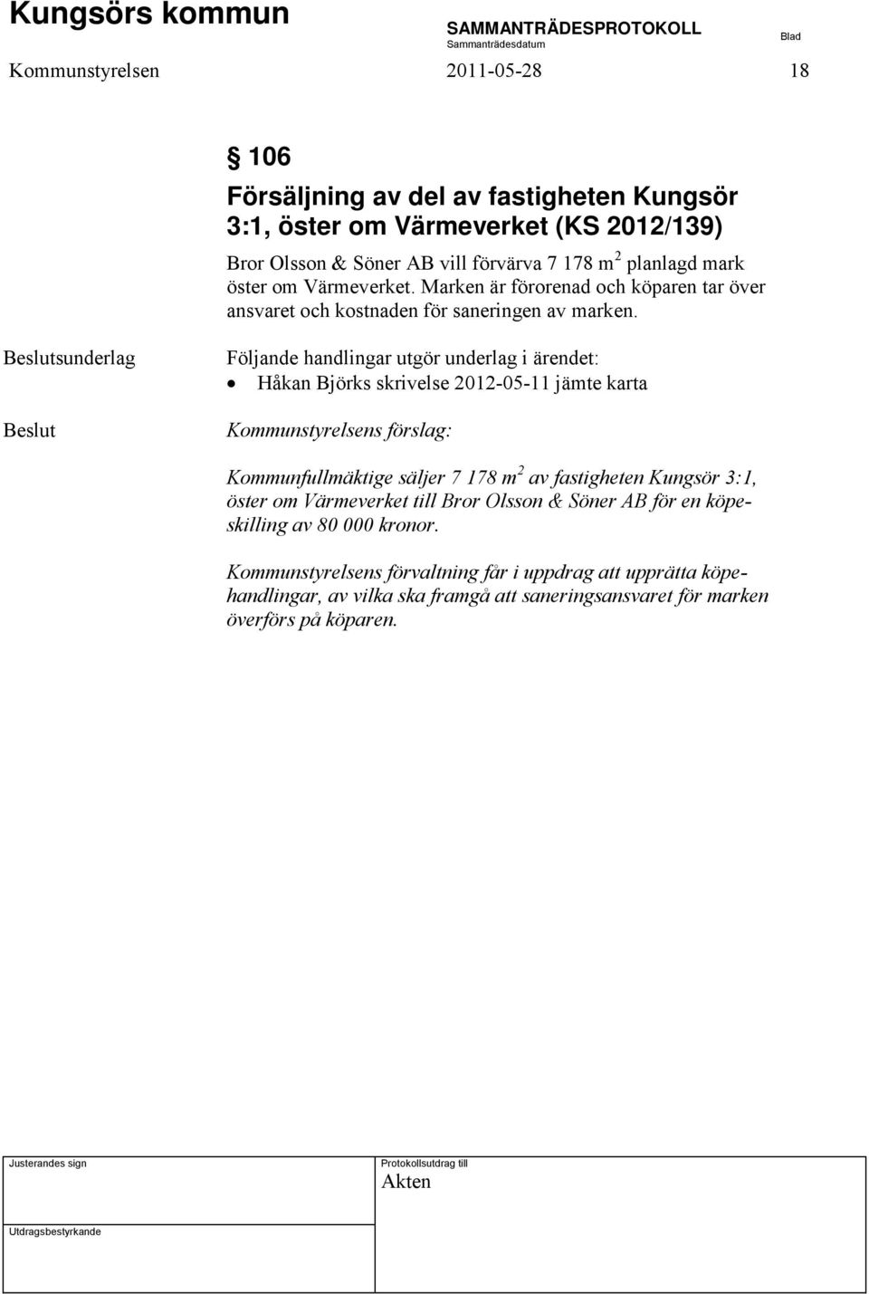 Beslutsunderlag Beslut Följande handlingar utgör underlag i ärendet: Håkan Björks skrivelse 2012-05-11 jämte karta Kommunstyrelsens förslag: Kommunfullmäktige säljer 7 178 m 2 av