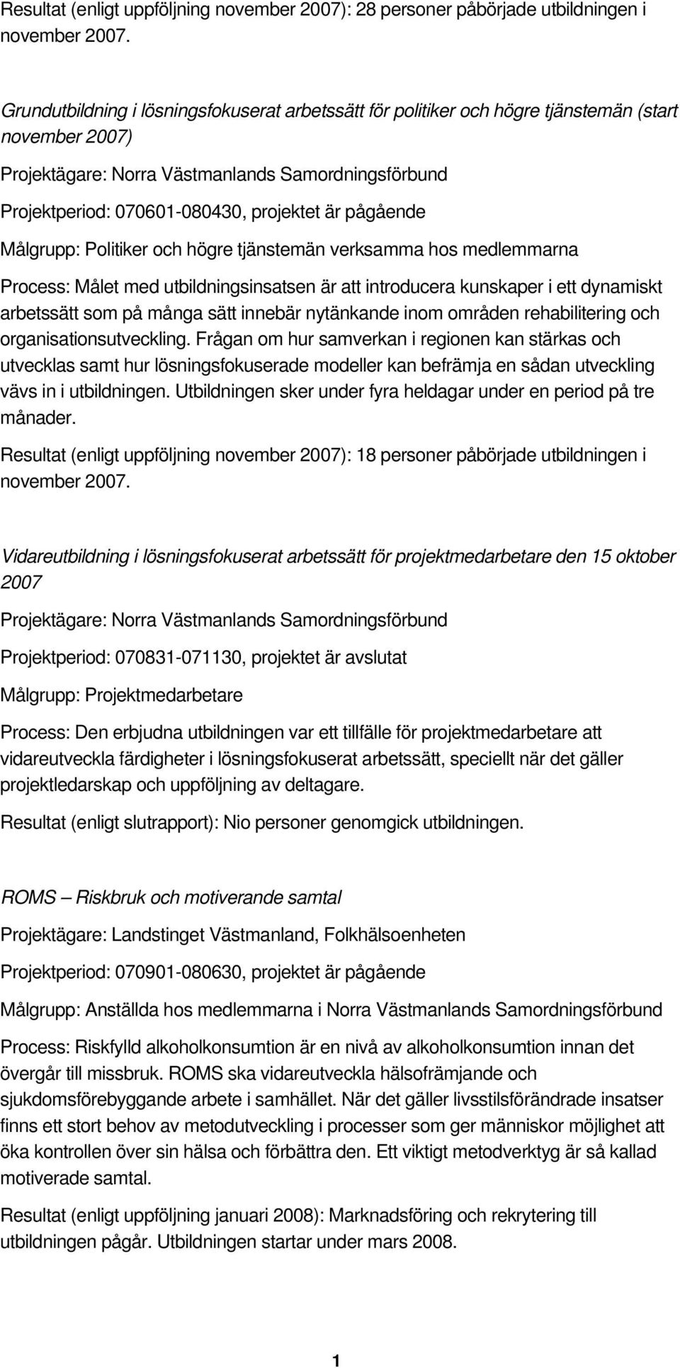 pågående Målgrupp: Politiker och högre tjänstemän verksamma hos medlemmarna Process: Målet med utbildningsinsatsen är att introducera kunskaper i ett dynamiskt arbetssätt som på många sätt innebär