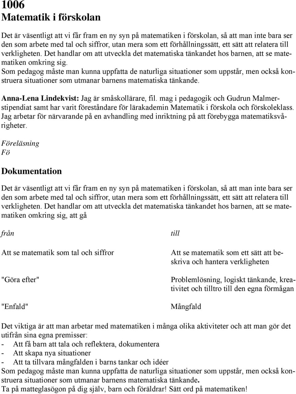 Som pedagog måste man kunna uppfatta de naturliga situationer som uppstår, men också konstruera situationer som utmanar barnens matematiska tänkande. Anna-Lena Lindekvist: Jag är småskollärare, fil.