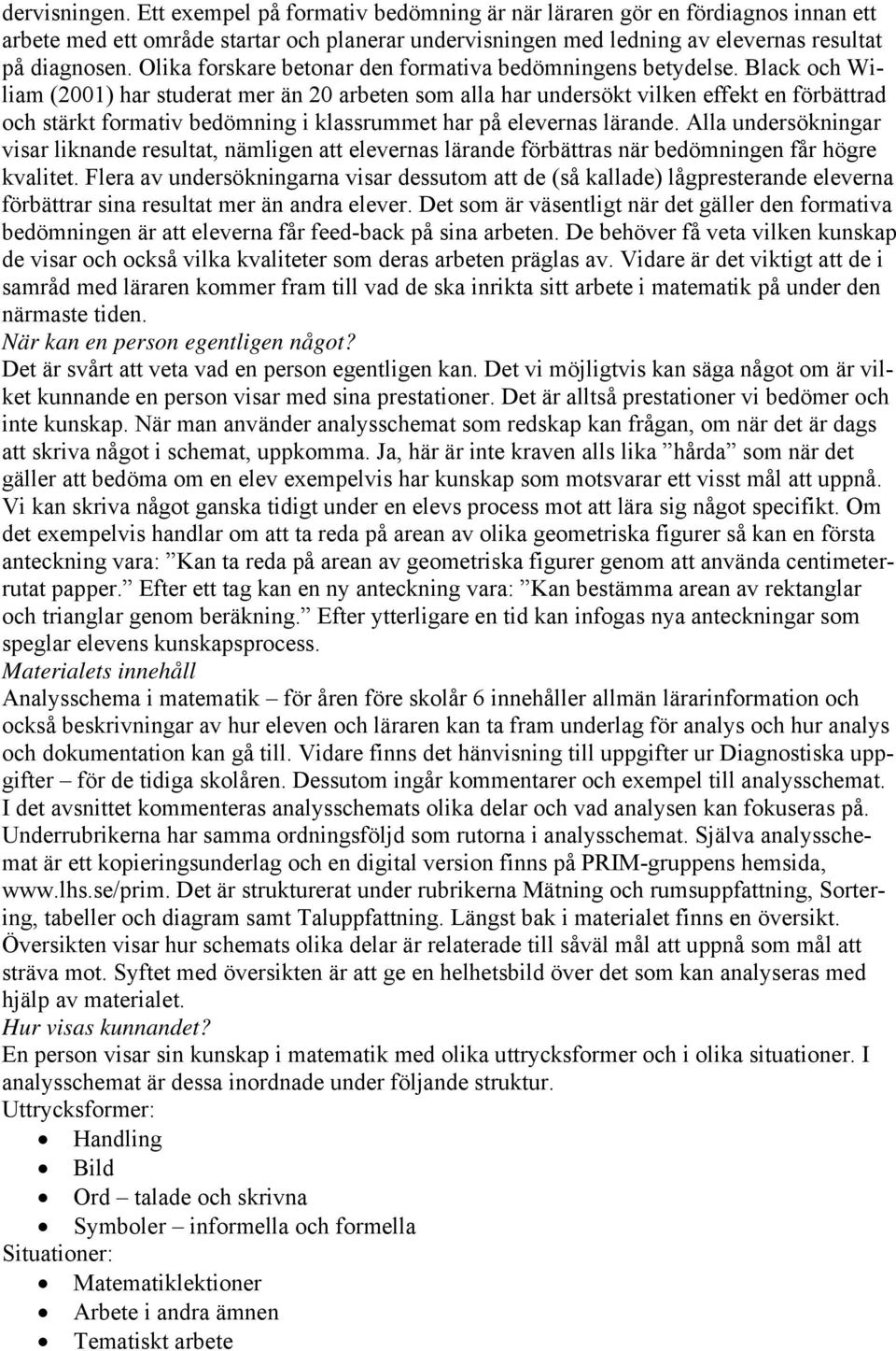 Black och Wiliam (2001) har studerat mer än 20 arbeten som alla har undersökt vilken effekt en förbättrad och stärkt formativ bedömning i klassrummet har på elevernas lärande.
