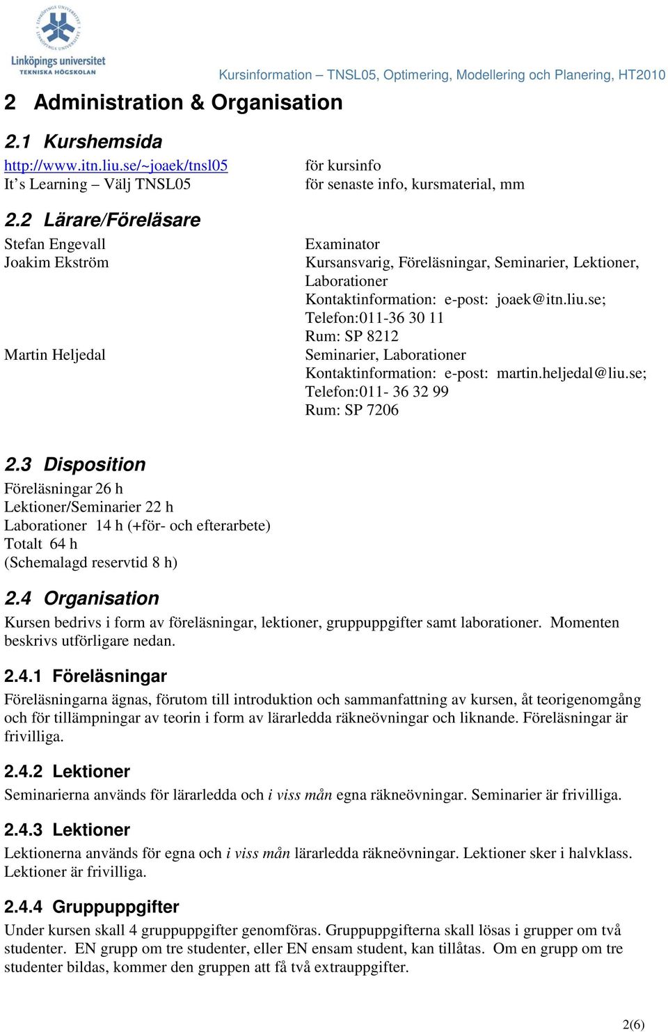 Kontaktinformation: e-post: joaek@itn.liu.se; Telefon:011-36 30 11 Rum: SP 8212 Seminarier, Laborationer Kontaktinformation: e-post: martin.heljedal@liu.se; Telefon:011-36 32 99 Rum: SP 7206 2.