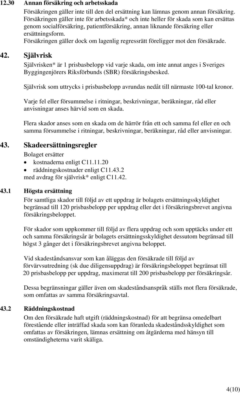 Försäkringen gäller dock om lagenlig regressrätt föreligger mot den försäkrade. 42.