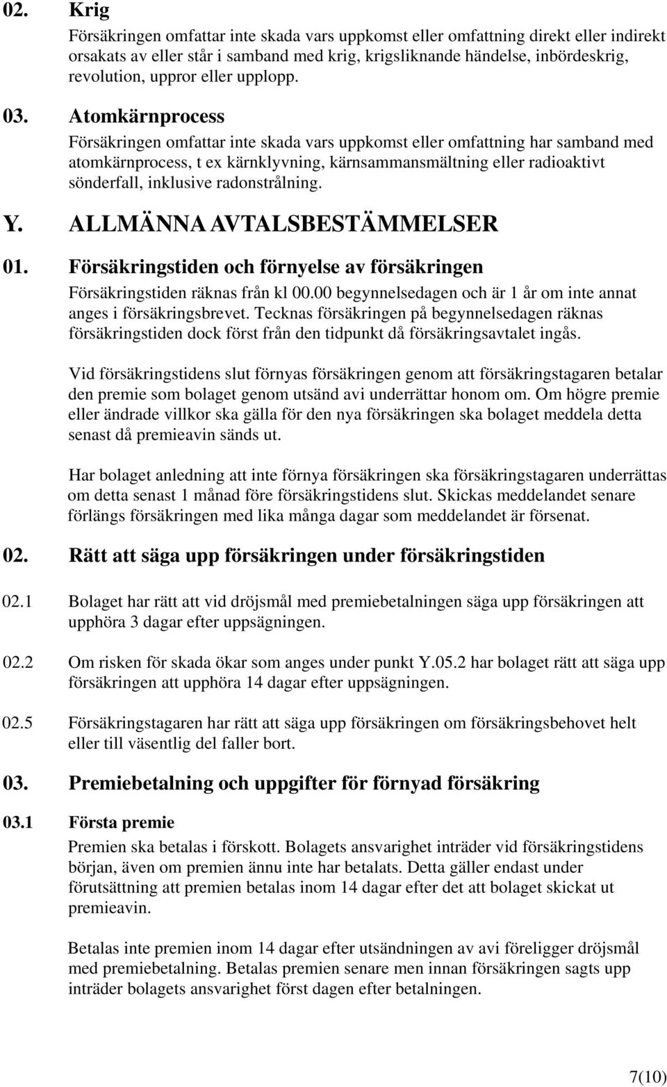 Atomkärnprocess Försäkringen omfattar inte skada vars uppkomst eller omfattning har samband med atomkärnprocess, t ex kärnklyvning, kärnsammansmältning eller radioaktivt sönderfall, inklusive