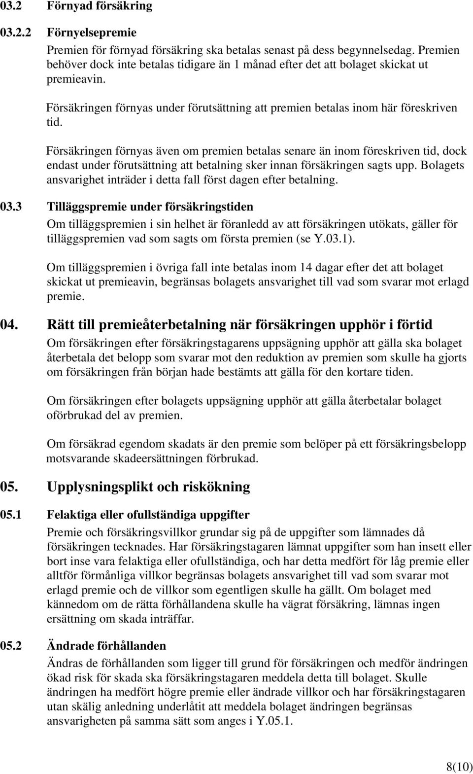 Försäkringen förnyas även om premien betalas senare än inom föreskriven tid, dock endast under förutsättning att betalning sker innan försäkringen sagts upp.