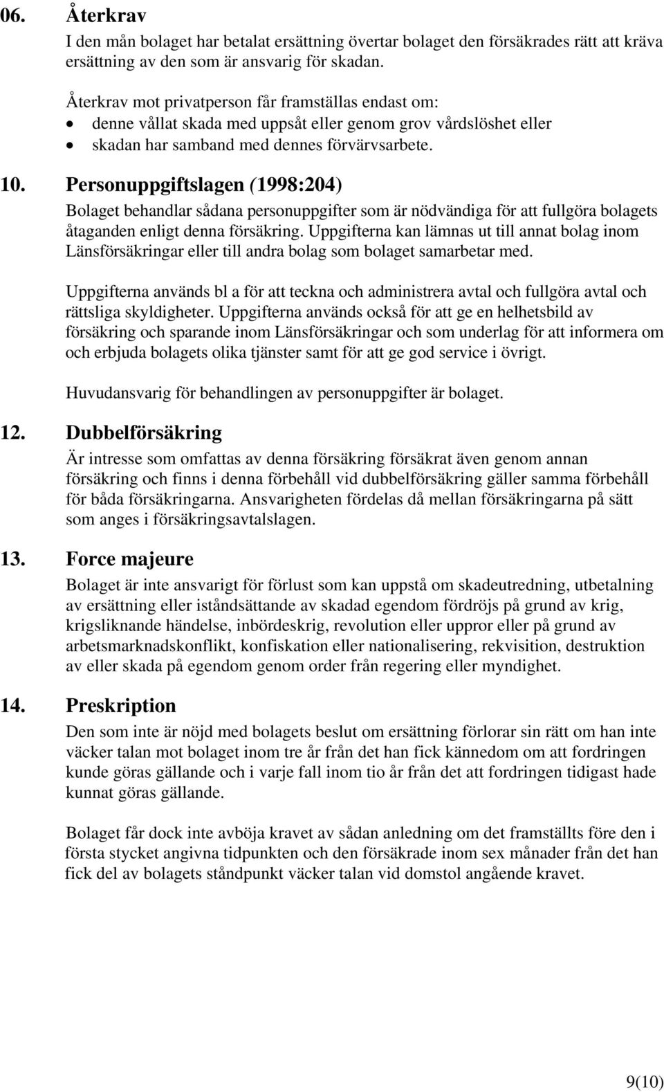 Personuppgiftslagen (1998:204) Bolaget behandlar sådana personuppgifter som är nödvändiga för att fullgöra bolagets åtaganden enligt denna försäkring.