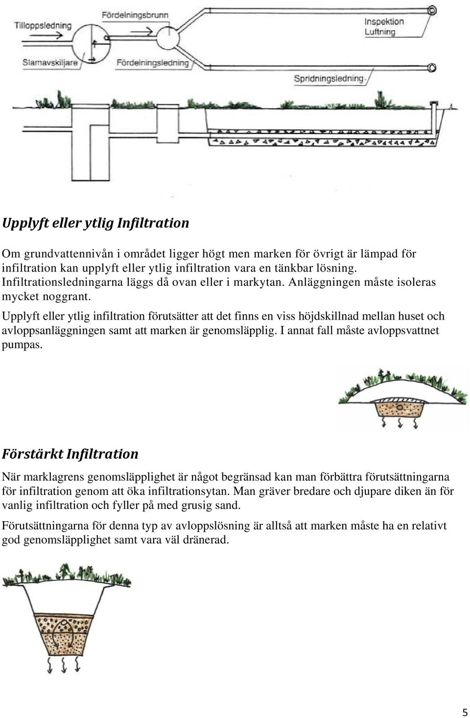 Upplyft eller ytlig infiltration förutsätter att det finns en viss höjdskillnad mellan huset och avloppsanläggningen samt att marken är genomsläpplig. I annat fall måste avloppsvattnet pumpas.