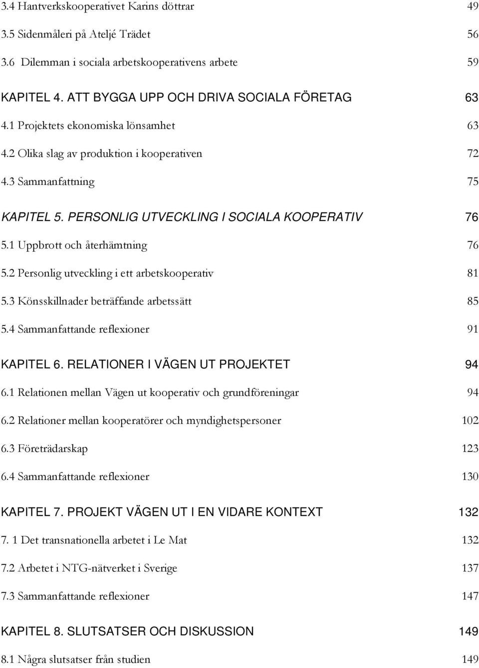 2 Personlig utveckling i ett arbetskooperativ 81 5.3 Könsskillnader beträffande arbetssätt 85 5.4 Sammanfattande reflexioner 91 KAPITEL 6. RELATIONER I VÄGEN UT PROJEKTET 94 6.