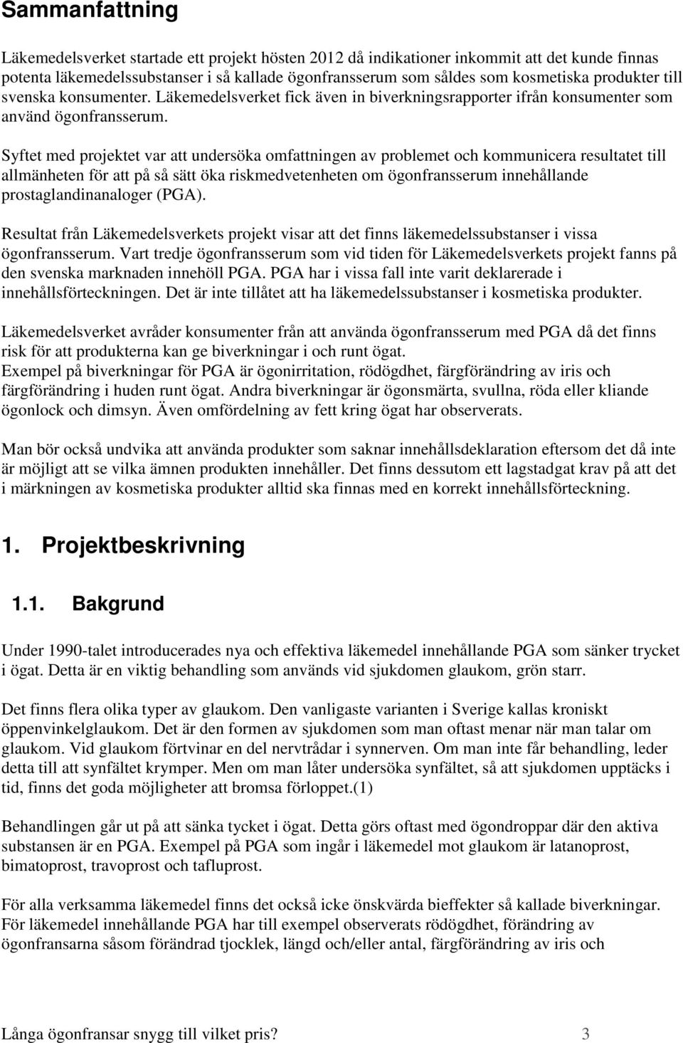 Syftet med projektet var att undersöka omfattningen av problemet och kommunicera resultatet till allmänheten för att på så sätt öka riskmedvetenheten om ögonfransserum innehållande