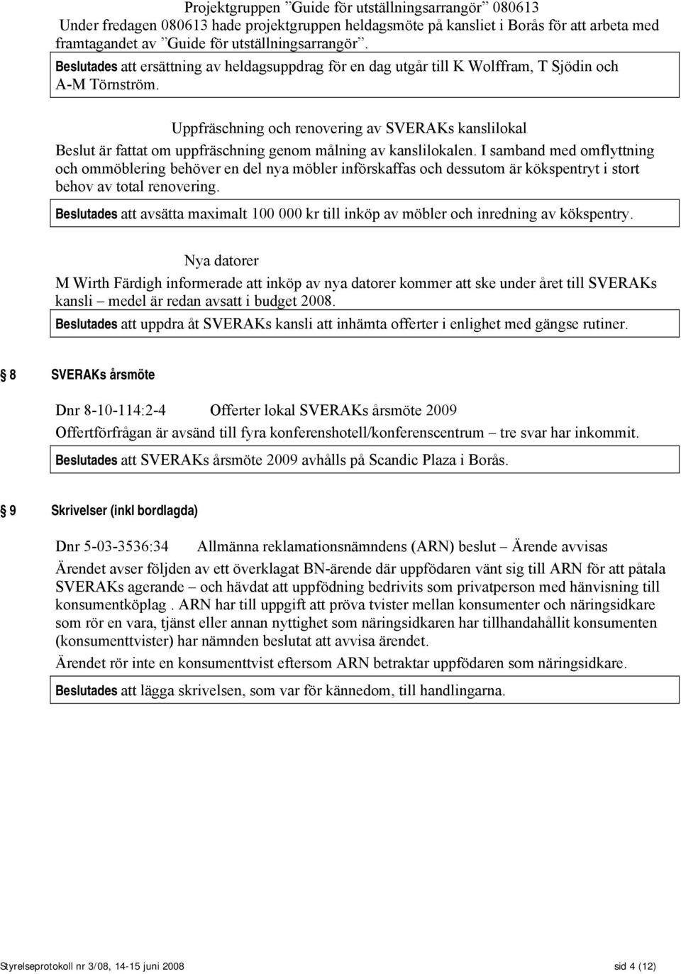Uppfräschning och renovering av SVERAKs kanslilokal Beslut är fattat om uppfräschning genom målning av kanslilokalen.