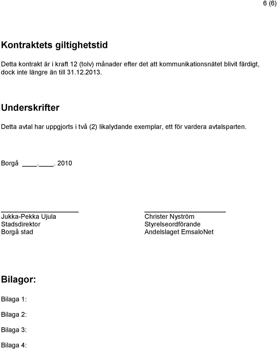 Underskrifter Detta avtal har uppgjorts i två (2) likalydande exemplar, ett för vardera avtalsparten.
