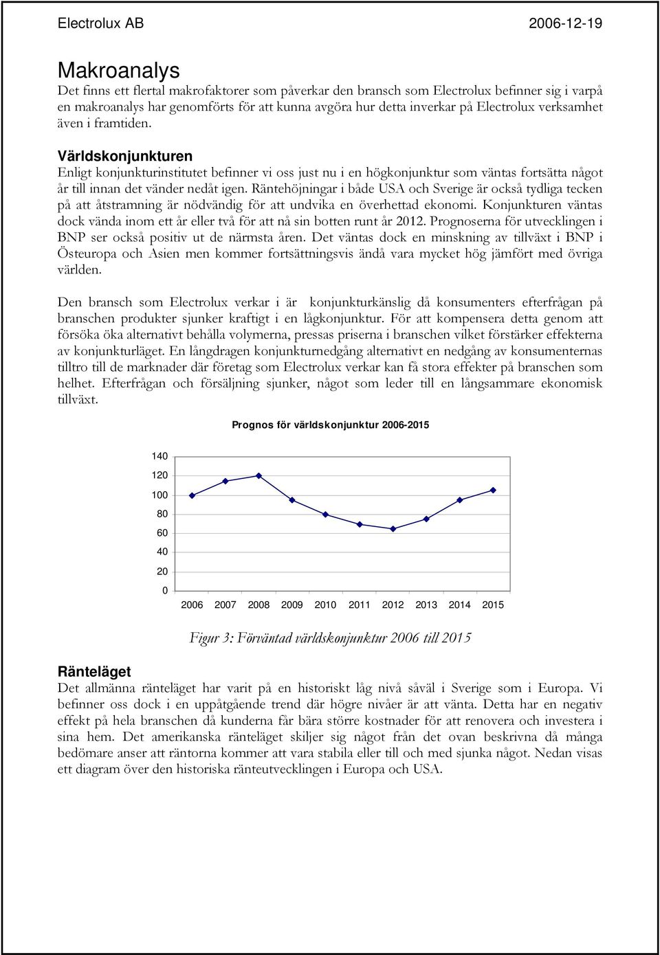Räntehöjningar i både USA och Sverige är också tydliga tecken på att åtstramning är nödvändig för att undvika en överhettad ekonomi.