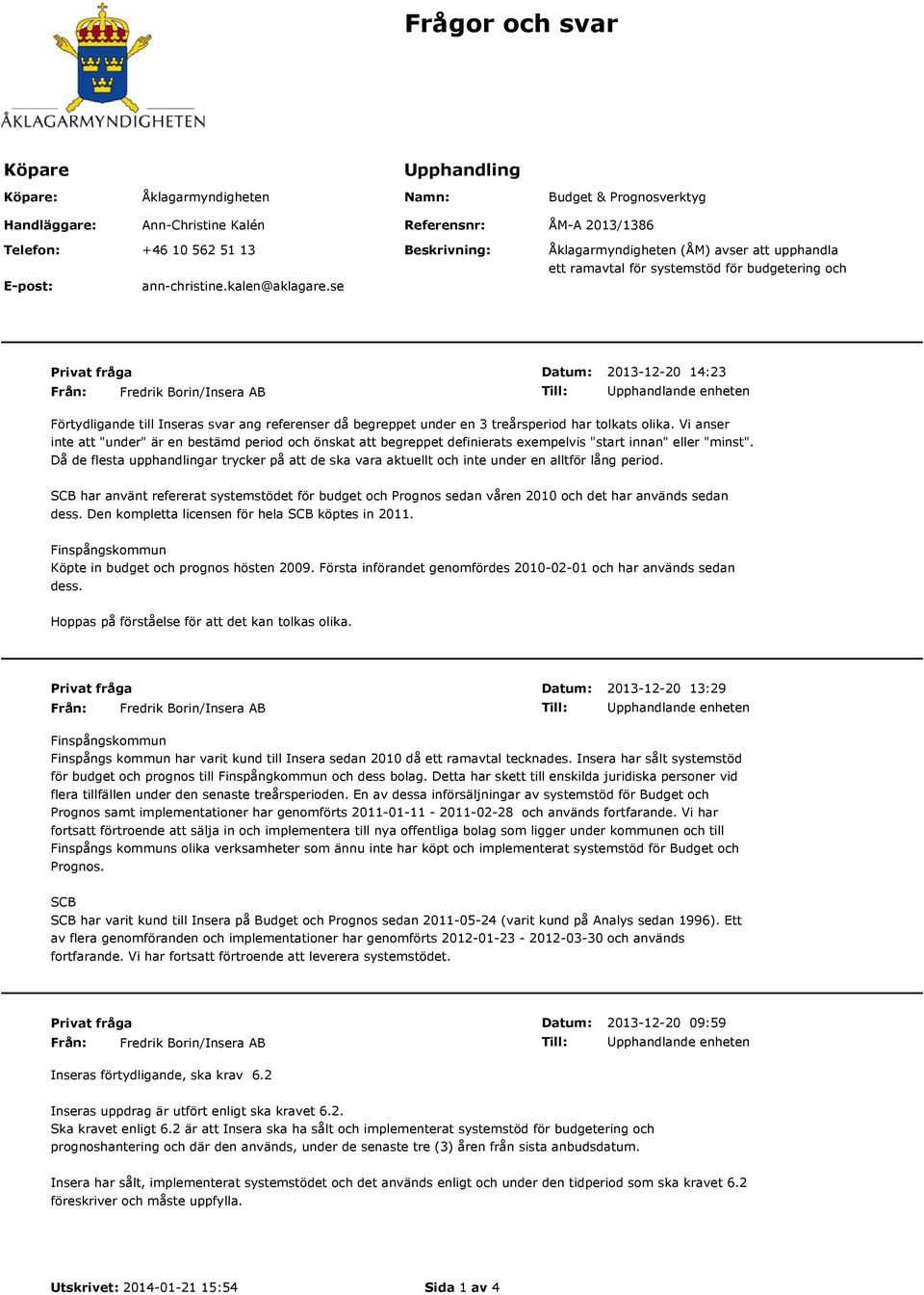 se Fredrik Borin/Insera AB 2013-12-20 14:23 Upphandlande enheten Förtydligande till Inseras svar ang referenser då begreppet under en 3 treårsperiod har tolkats olika.