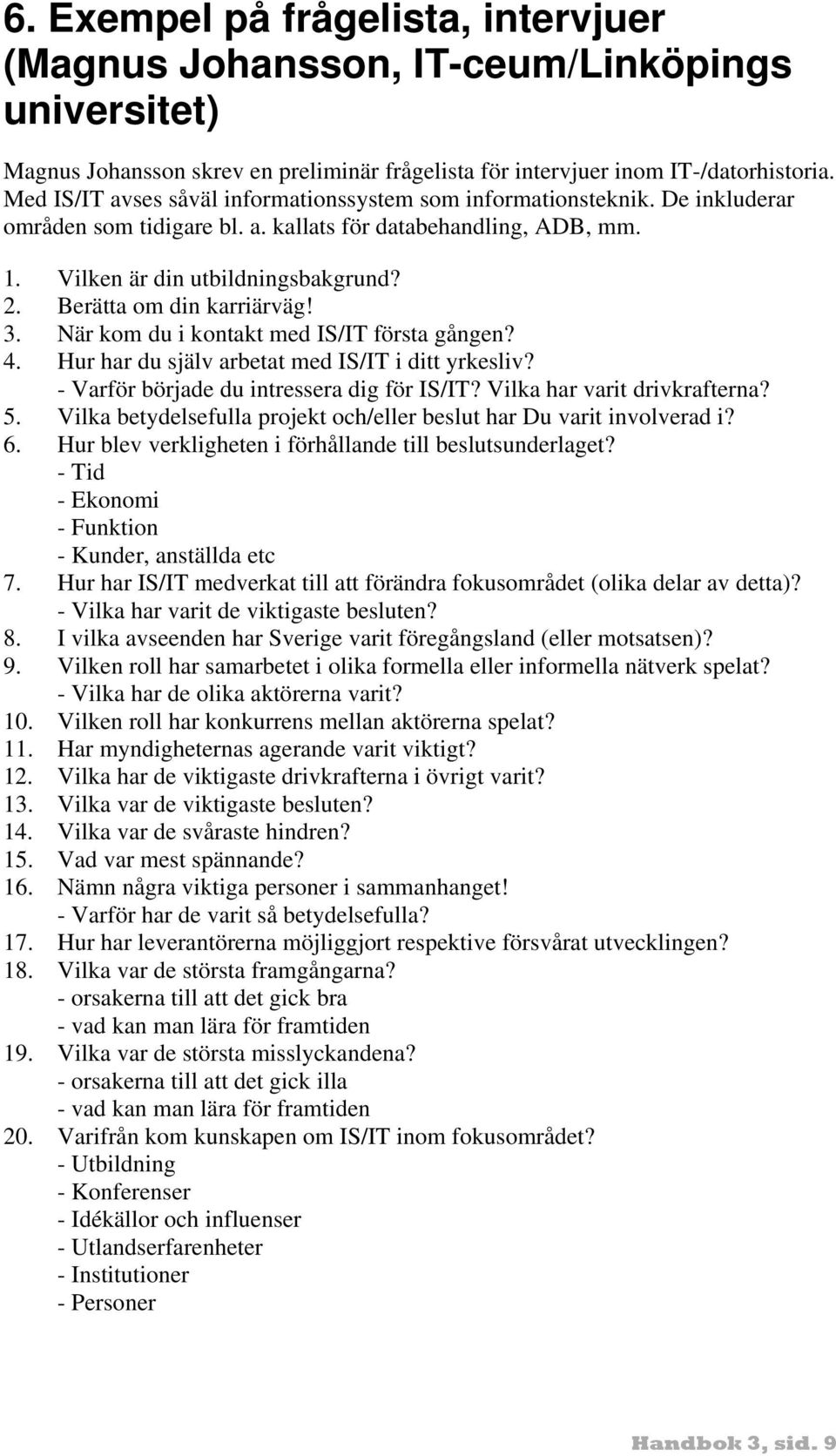 Berätta om din karriärväg! 3. När kom du i kontakt med IS/IT första gången? 4. Hur har du själv arbetat med IS/IT i ditt yrkesliv? - Varför började du intressera dig för IS/IT?