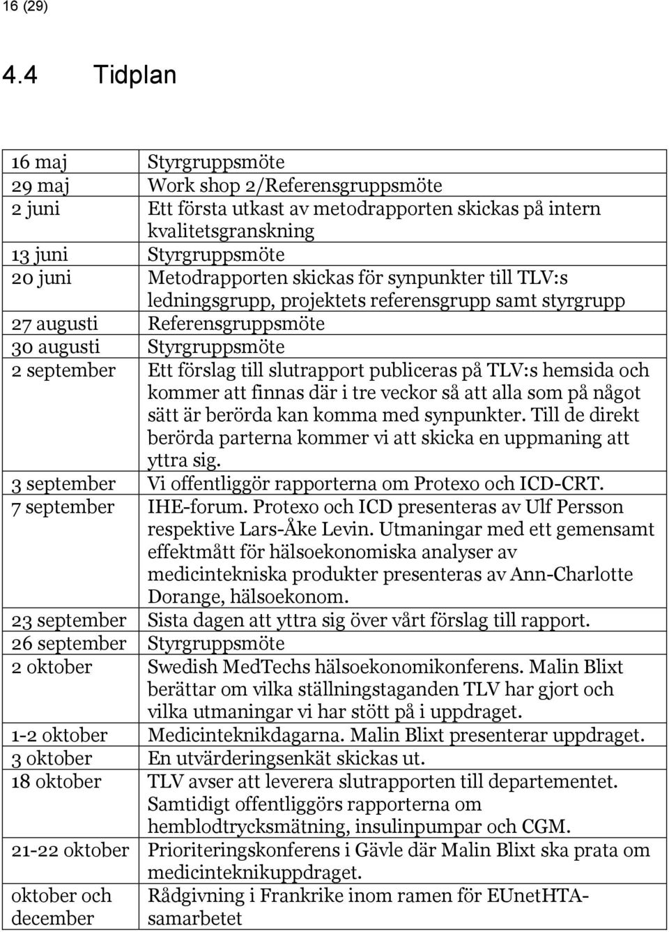 skickas för synpunkter till TLV:s ledningsgrupp, projektets referensgrupp samt styrgrupp 27 augusti Referensgruppsmöte 30 augusti Styrgruppsmöte 2 september Ett förslag till slutrapport publiceras på