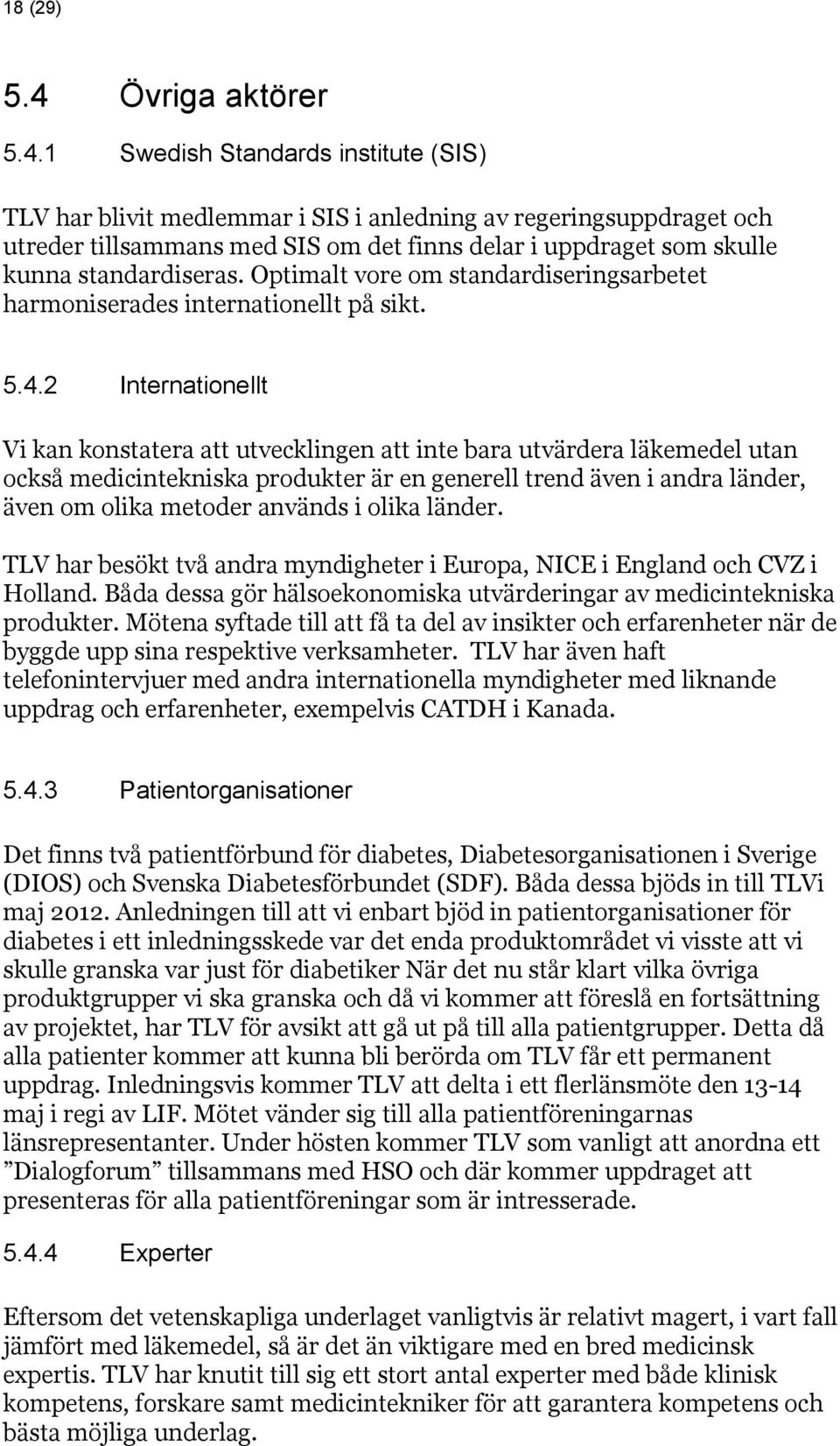 1 Swedish Standards institute (SIS) TLV har blivit medlemmar i SIS i anledning av regeringsuppdraget och utreder tillsammans med SIS om det finns delar i uppdraget som skulle kunna standardiseras.