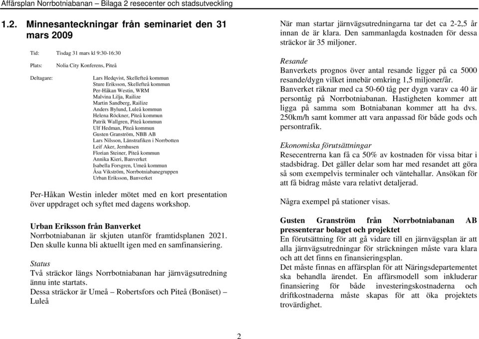 Granström, NBB AB Lars Nilsson, Länstrafiken i Norrbotten Leif Aker, Jernhusen Florian Steiner, Piteå kommun Annika Kieri, Banverket Isabella Forsgren, Umeå kommun Åsa Vikström, Norrbotniabanegruppen