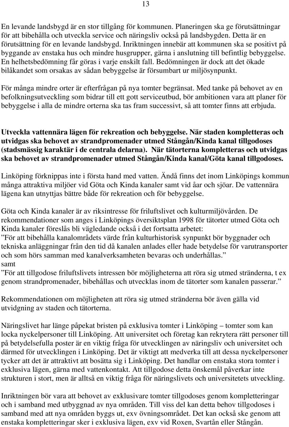 En helhetsbedömning får göras i varje enskilt fall. Bedömningen är dock att det ökade bilåkandet som orsakas av sådan bebyggelse är försumbart ur miljösynpunkt.
