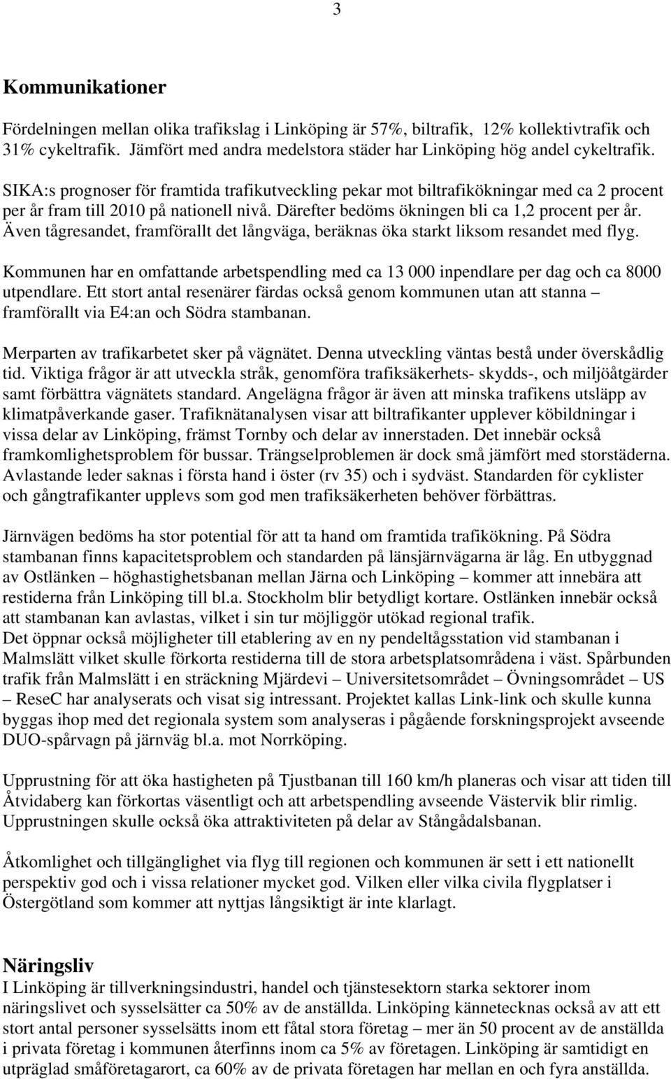 Även tågresandet, framförallt det långväga, beräknas öka starkt liksom resandet med flyg. Kommunen har en omfattande arbetspendling med ca 13 000 inpendlare per dag och ca 8000 utpendlare.