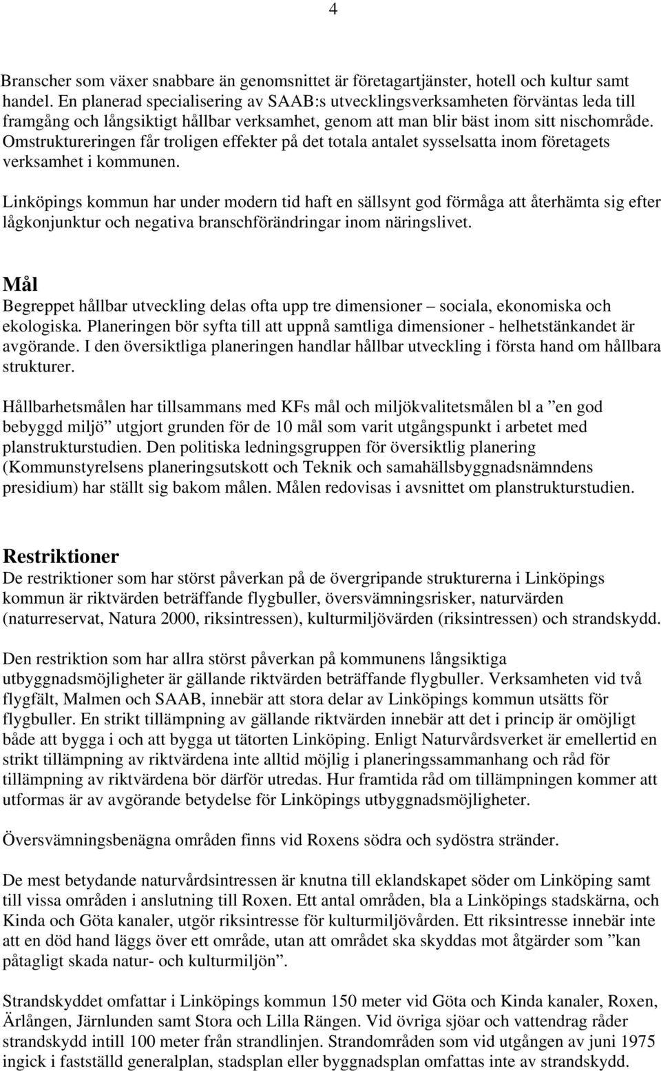 Omstruktureringen får troligen effekter på det totala antalet sysselsatta inom företagets verksamhet i kommunen.