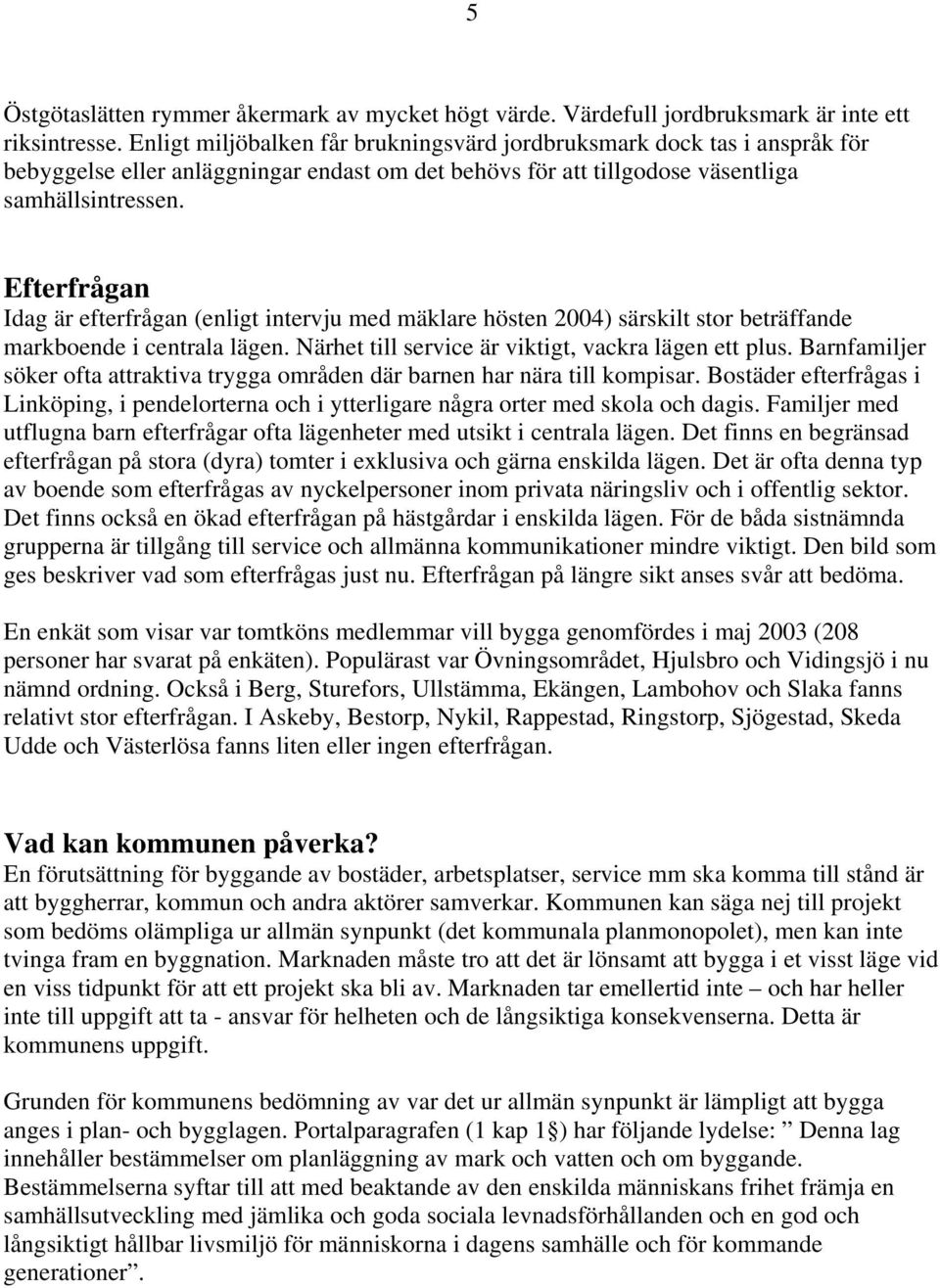 Efterfrågan Idag är efterfrågan (enligt intervju med mäklare hösten 2004) särskilt stor beträffande markboende i centrala lägen. ärhet till service är viktigt, vackra lägen ett plus.