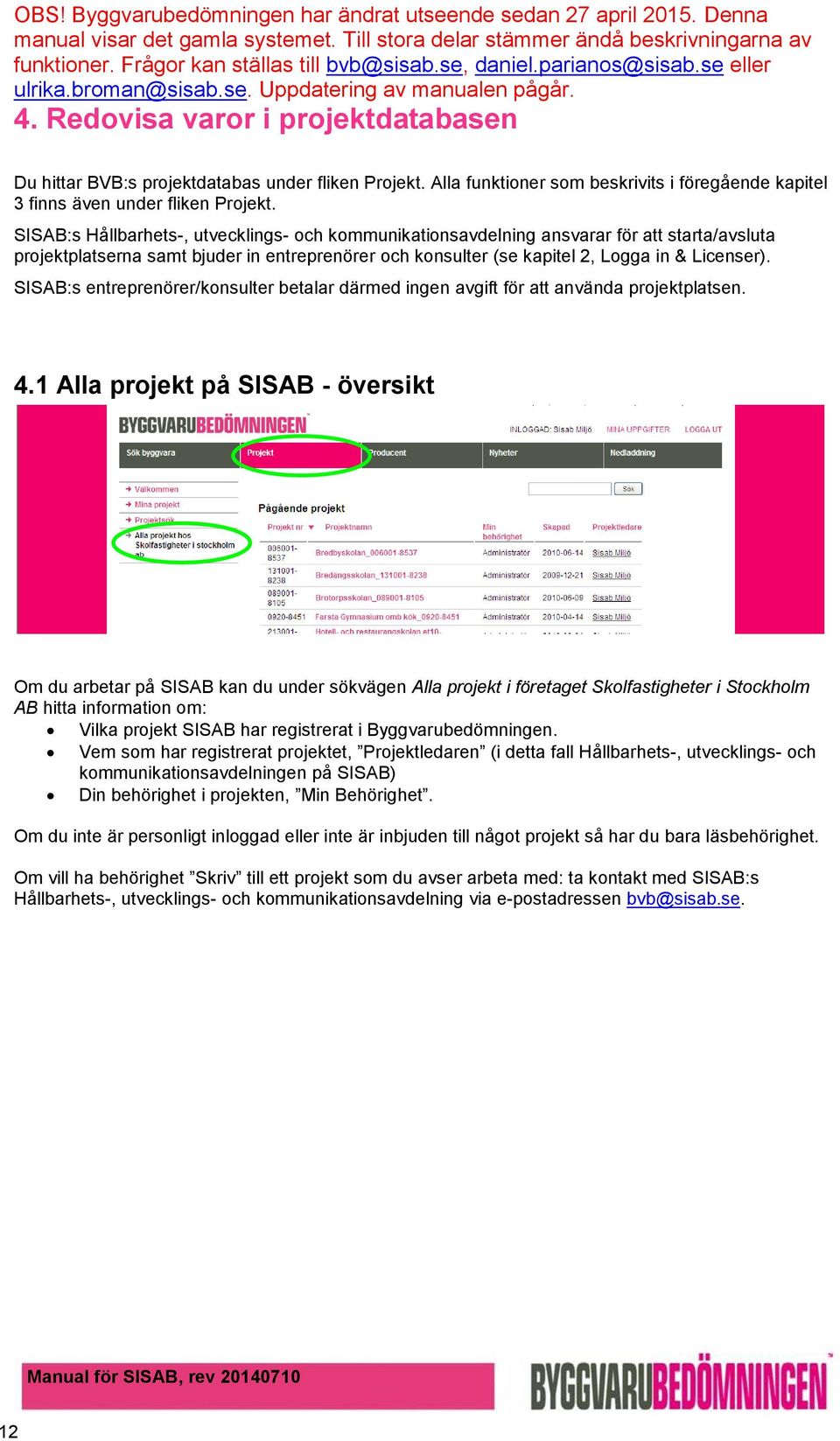 SISAB:s entreprenörer/konsulter betalar därmed ingen avgift för att använda projektplatsen. 4.