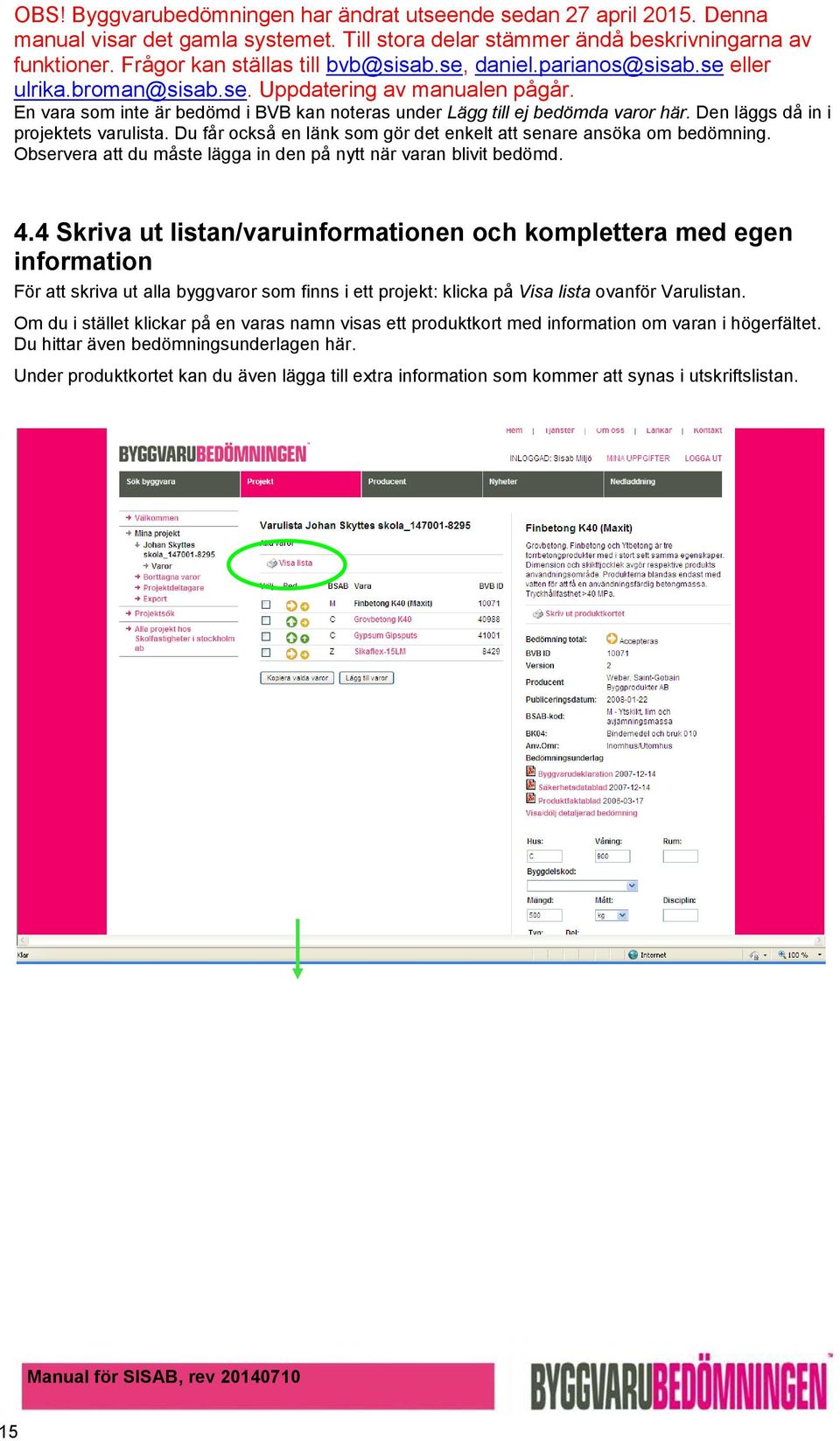 4 Skriva ut listan/varuinformationen och komplettera med egen information För att skriva ut alla byggvaror som finns i ett projekt: klicka på Visa lista ovanför Varulistan.