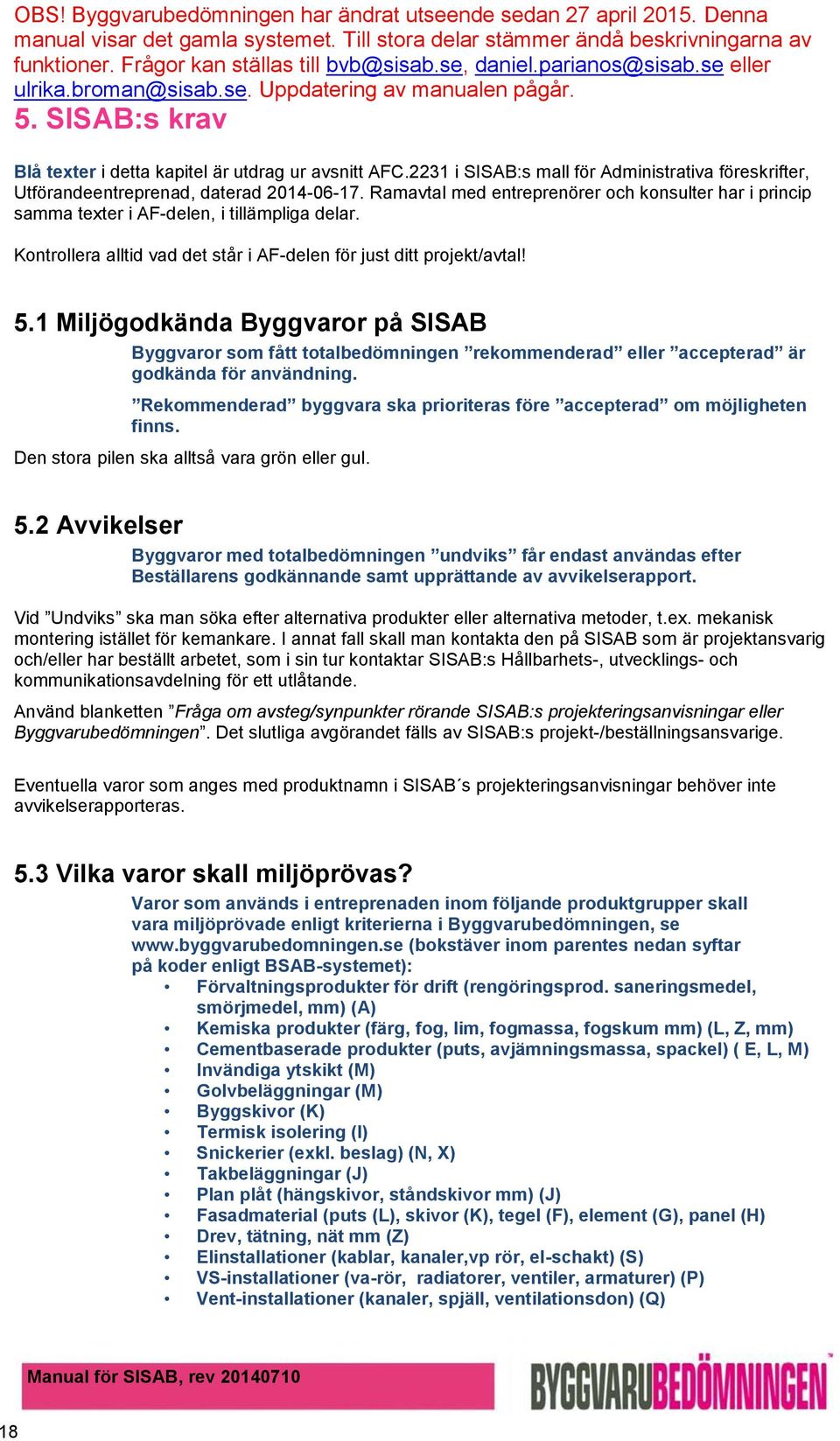 1 Miljögodkända Byggvaror på SISAB Byggvaror som fått totalbedömningen rekommenderad eller accepterad är godkända för användning.