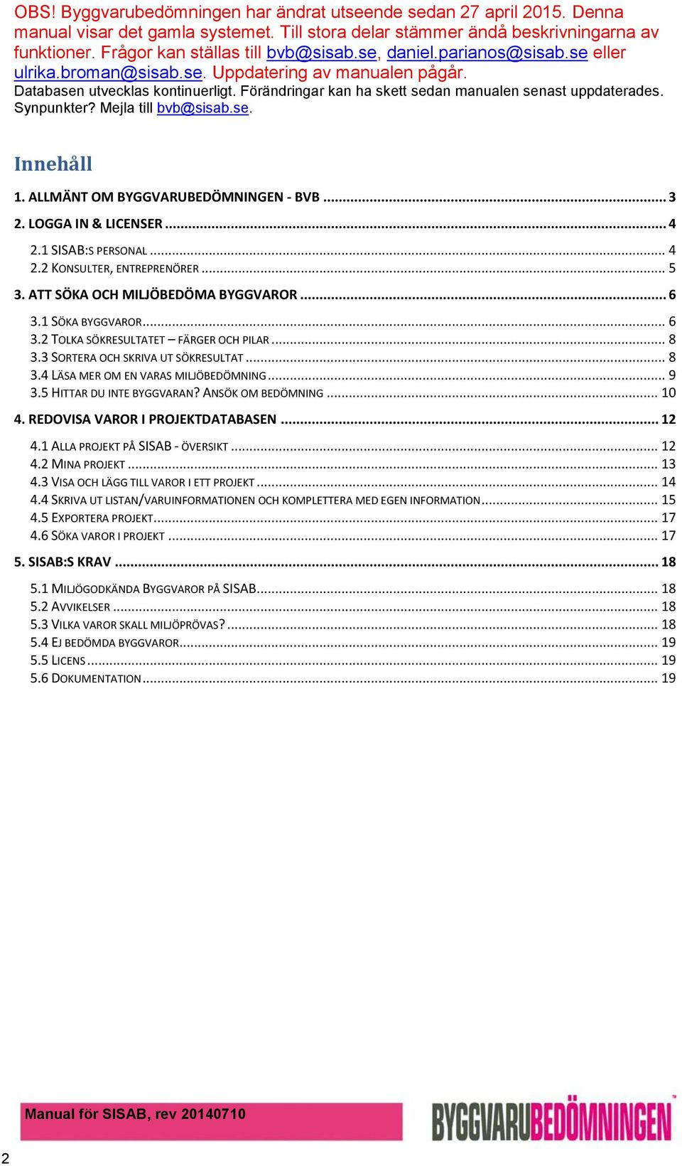 3 SORTERA OCH SKRIVA UT SÖKRESULTAT... 8 3.4 LÄSA MER OM EN VARAS MILJÖBEDÖMNING... 9 3.5 HITTAR DU INTE BYGGVARAN? ANSÖK OM BEDÖMNING... 10 4. REDOVISA VAROR I PROJEKTDATABASEN... 12 4.