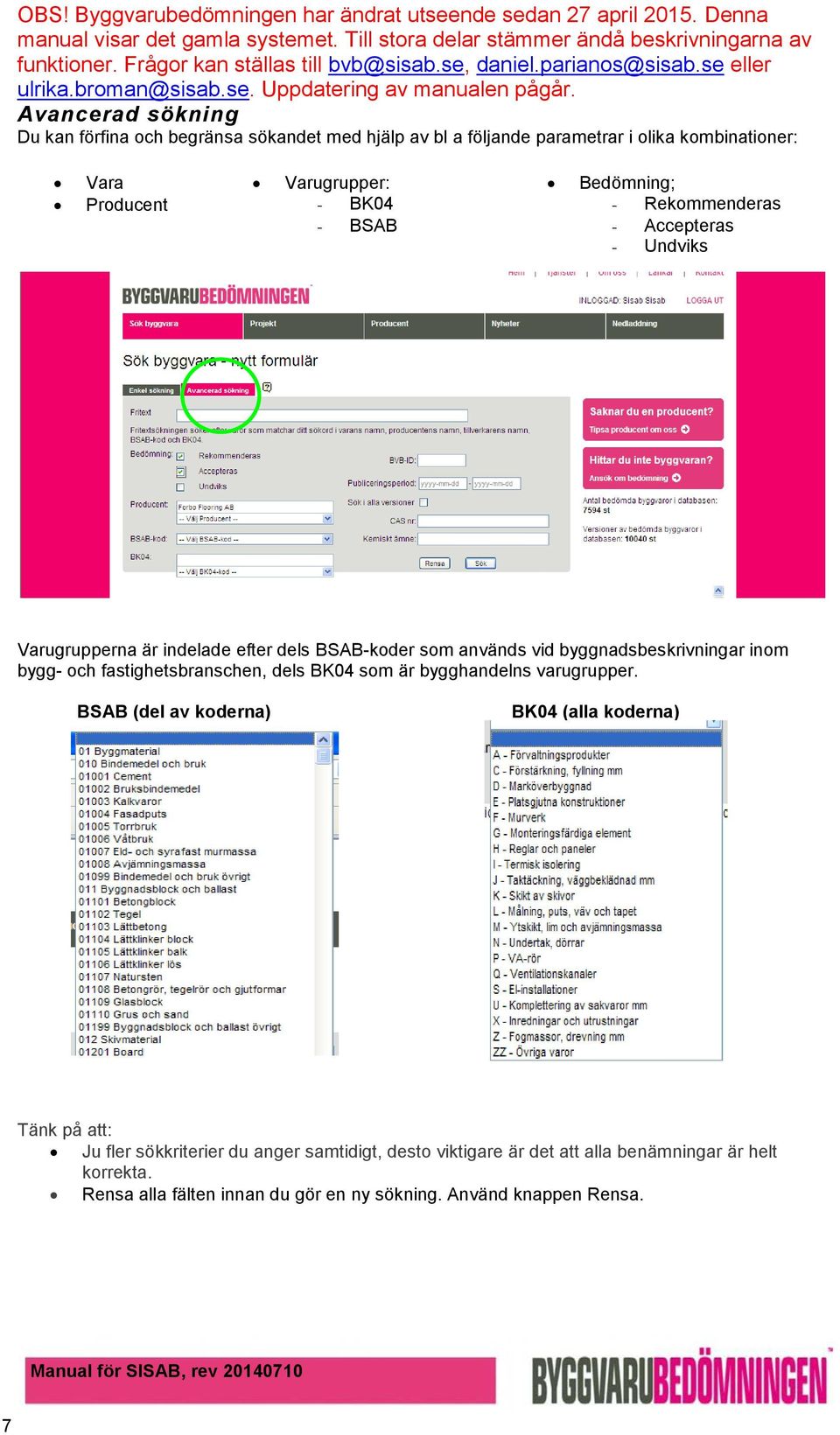 inom bygg- och fastighetsbranschen, dels BK04 som är bygghandelns varugrupper.