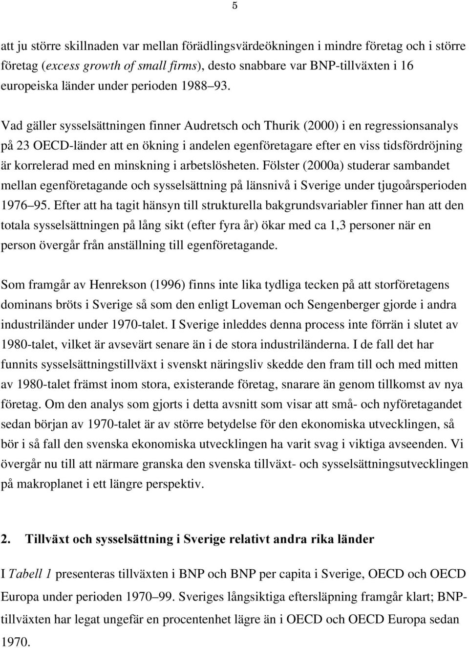 Vad gäller sysselsättningen finner Audretsch och Thurik (2000) i en regressionsanalys på 23 OECD-länder att en ökning i andelen egenföretagare efter en viss tidsfördröjning är korrelerad med en